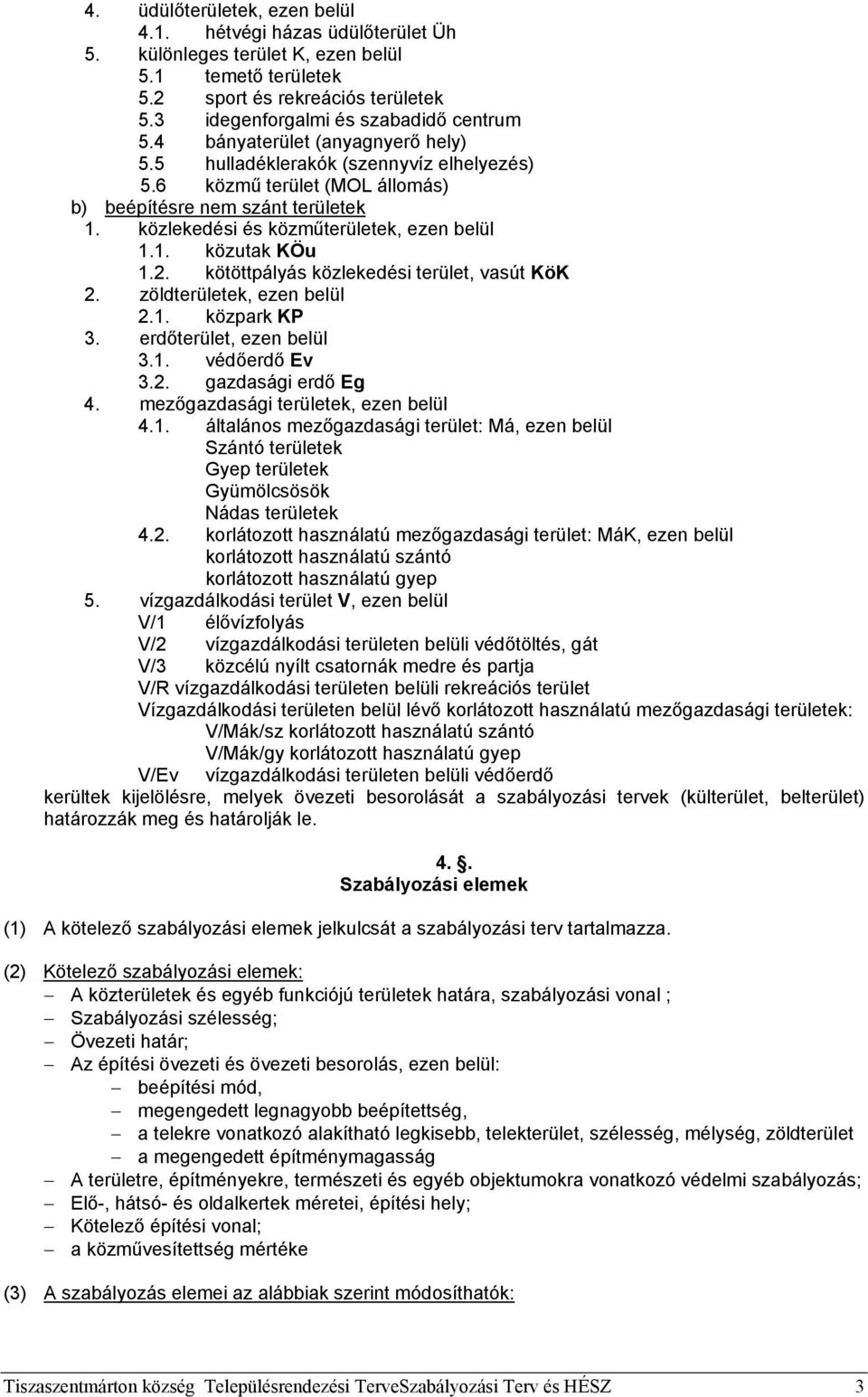 2. kötöttpályás közlekedési terület, vasút KöK 2. zöldterületek, ezen belül 2.1. közpark KP 3. erdőterület, ezen belül 3.1. védőerdő Ev 3.2. gazdasági erdő Eg 4. mezőgazdasági területek, ezen belül 4.