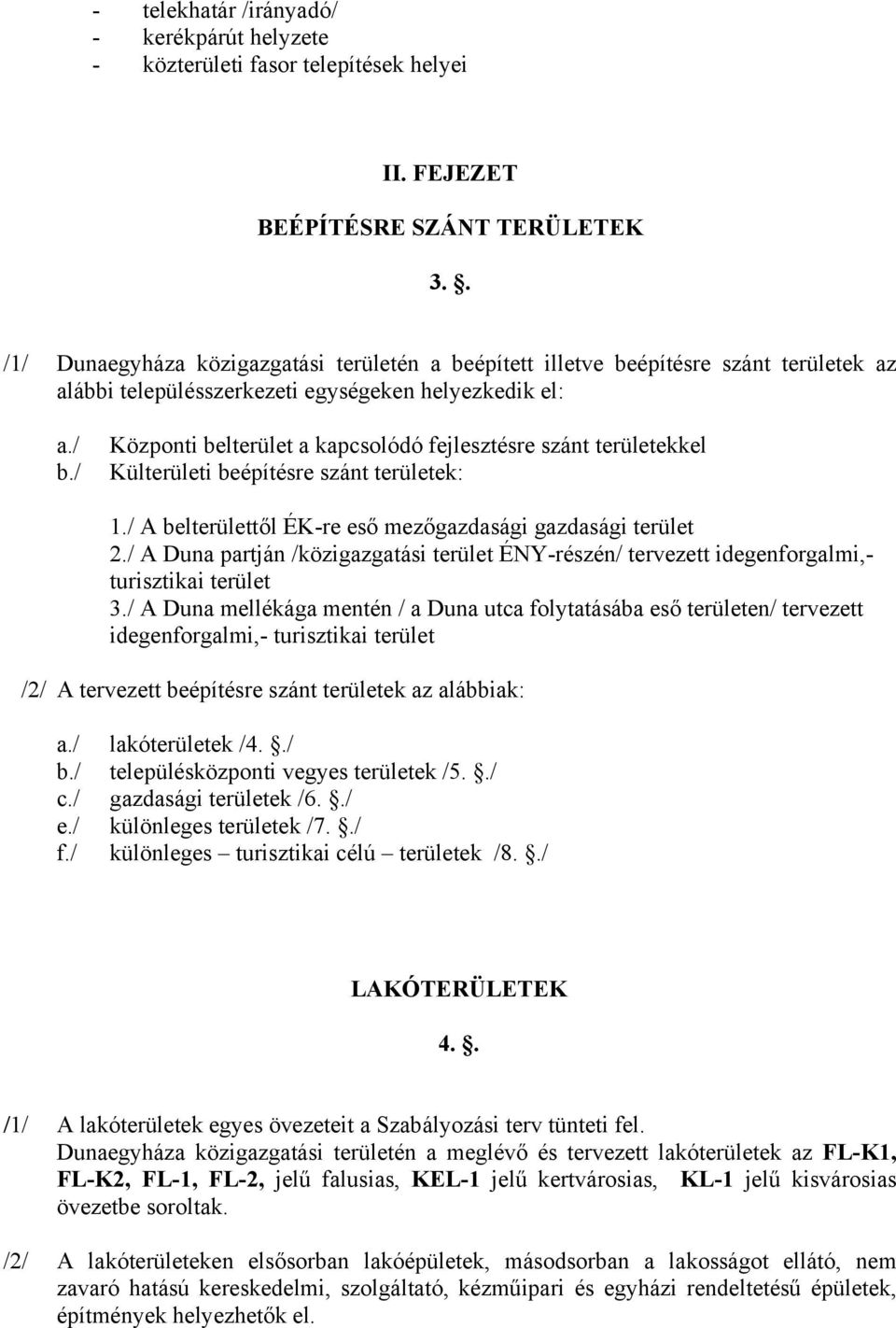 / Központi belterület a kapcsolódó fejlesztésre szánt területekkel Külterületi beépítésre szánt területek: 1./ A belterülettől ÉK-re eső mezőgazdasági gazdasági terület 2.