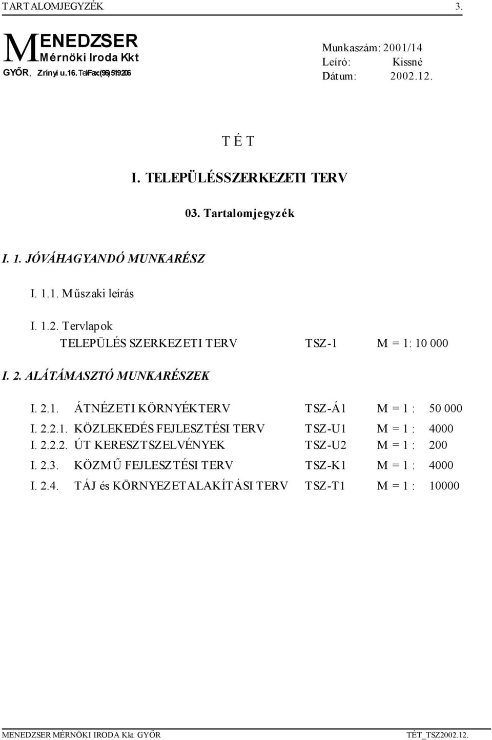 Tervlapok TELEPÜLÉS SZERKEZETI TERV TSZ-1 M = 1: 10 000 I. 2. ALÁTÁMASZTÓ MUNKARÉSZEK I. 2.1. ÁTNÉZETI KÖRNYÉKTERV TSZ-Á1 M = 1 : 50 000 I. 2.2.1. KÖZLEKEDÉS FEJLESZTÉSI TERV TSZ-U1 M = 1 : 4000 I.