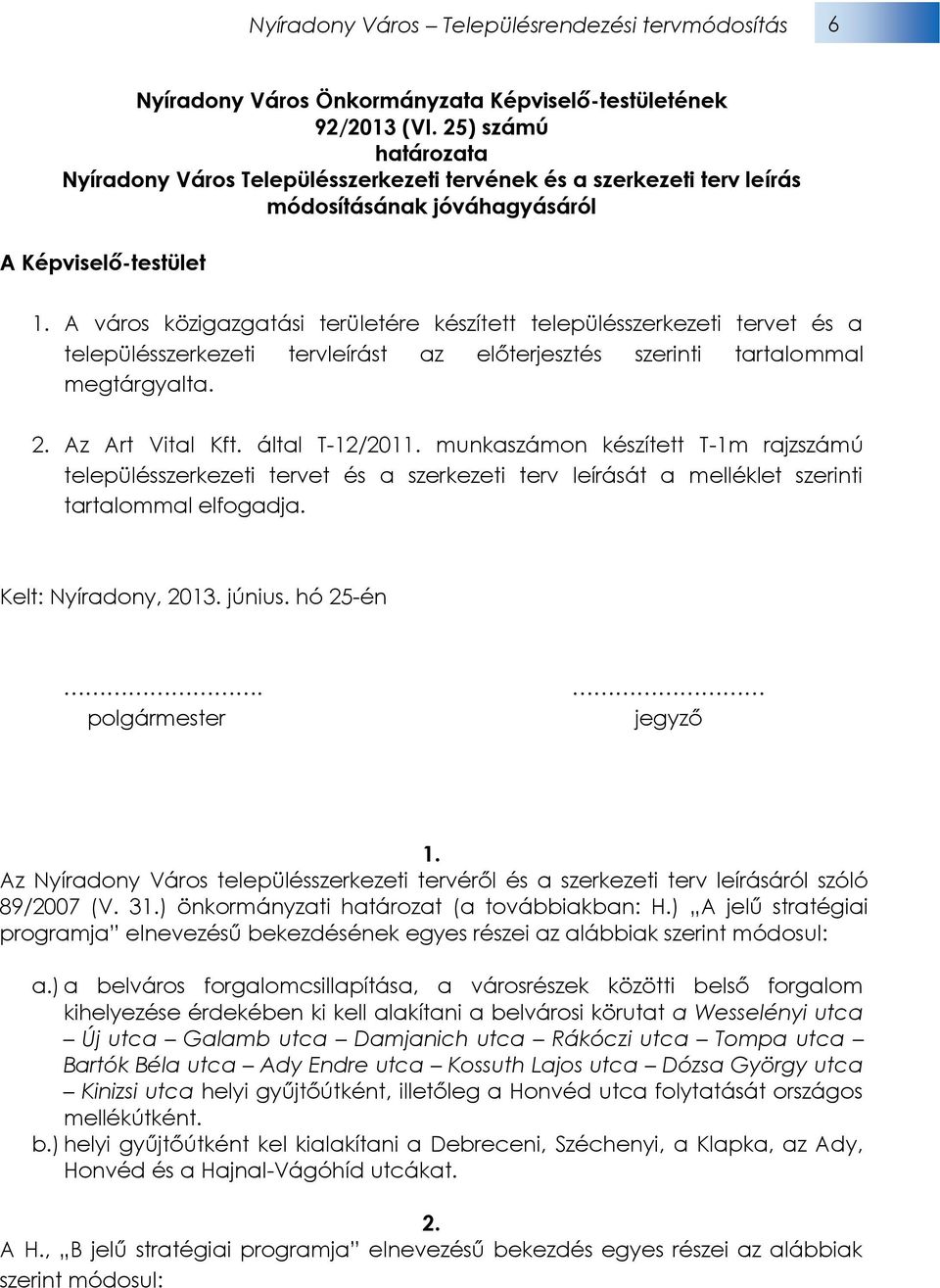 A város közigazgatási területére készített településszerkezeti tervet és a településszerkezeti tervleírást az előterjesztés szerinti tartalommal megtárgyalta. 2. Az Art Vital Kft. által T-12/2011.