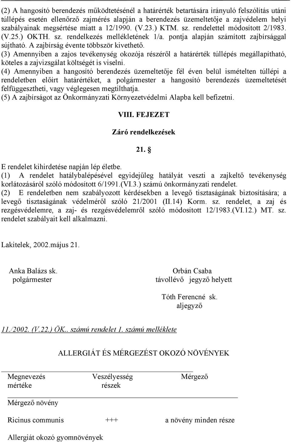 A zajbírság évente többször kivethető. (3) Amennyiben a zajos tevékenység okozója részéről a határérték túllépés megállapítható, köteles a zajvizsgálat költségét is viselni.