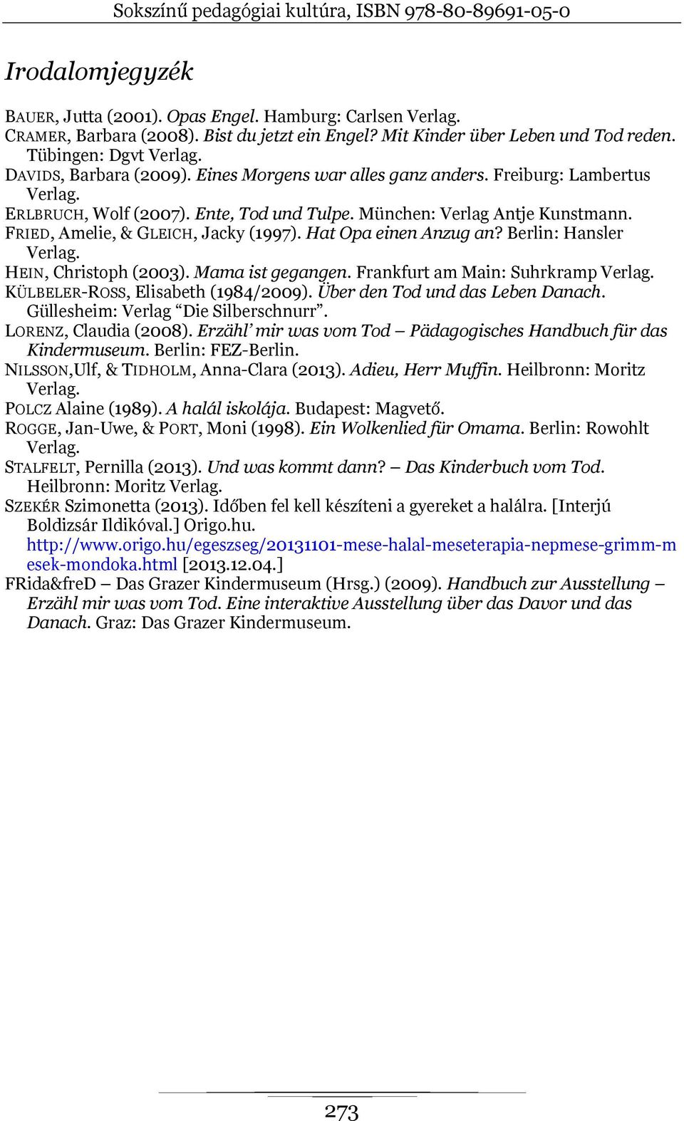 Berlin: Hansler HEIN, Christoph (2003). Mama ist gegangen. Frankfurt am Main: Suhrkramp KÜLBELER-ROSS, Elisabeth (1984/2009). Über den Tod und das Leben Danach. Güllesheim: Verlag Die Silberschnurr.