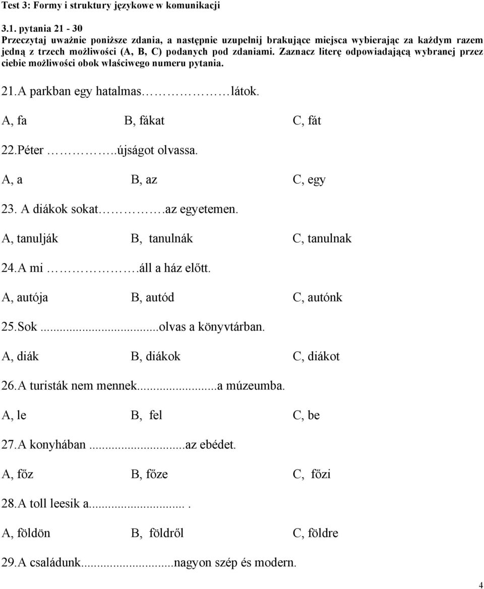 Zaznacz literę odpowiadającą wybranej przez ciebie możliwości obok właściwego numeru pytania. 21.A parkban egy hatalmas látok. A, fa B, fákat C, fát 22.Péter..újságot olvassa. A, a B, az C, egy 23.