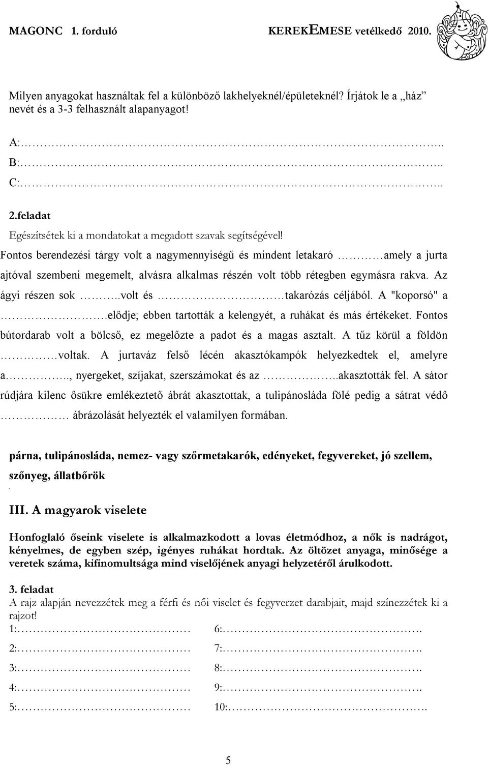 .volt és takarózás céljából. A "koporsó" a.elődje; ebben tartották a kelengyét, a ruhákat és más értékeket. Fontos bútordarab volt a bölcső, ez megelőzte a padot és a magas asztalt.