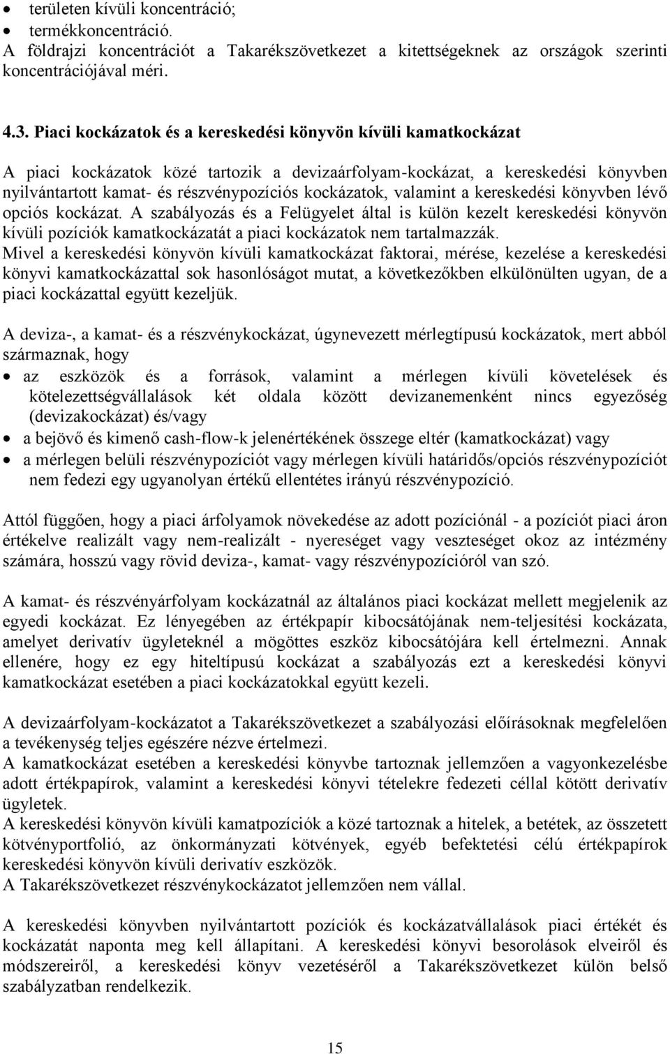 valamint a kereskedési könyvben lévő opciós kockázat. A szabályozás és a Felügyelet által is külön kezelt kereskedési könyvön kívüli pozíciók kamatkockázatát a piaci kockázatok nem tartalmazzák.