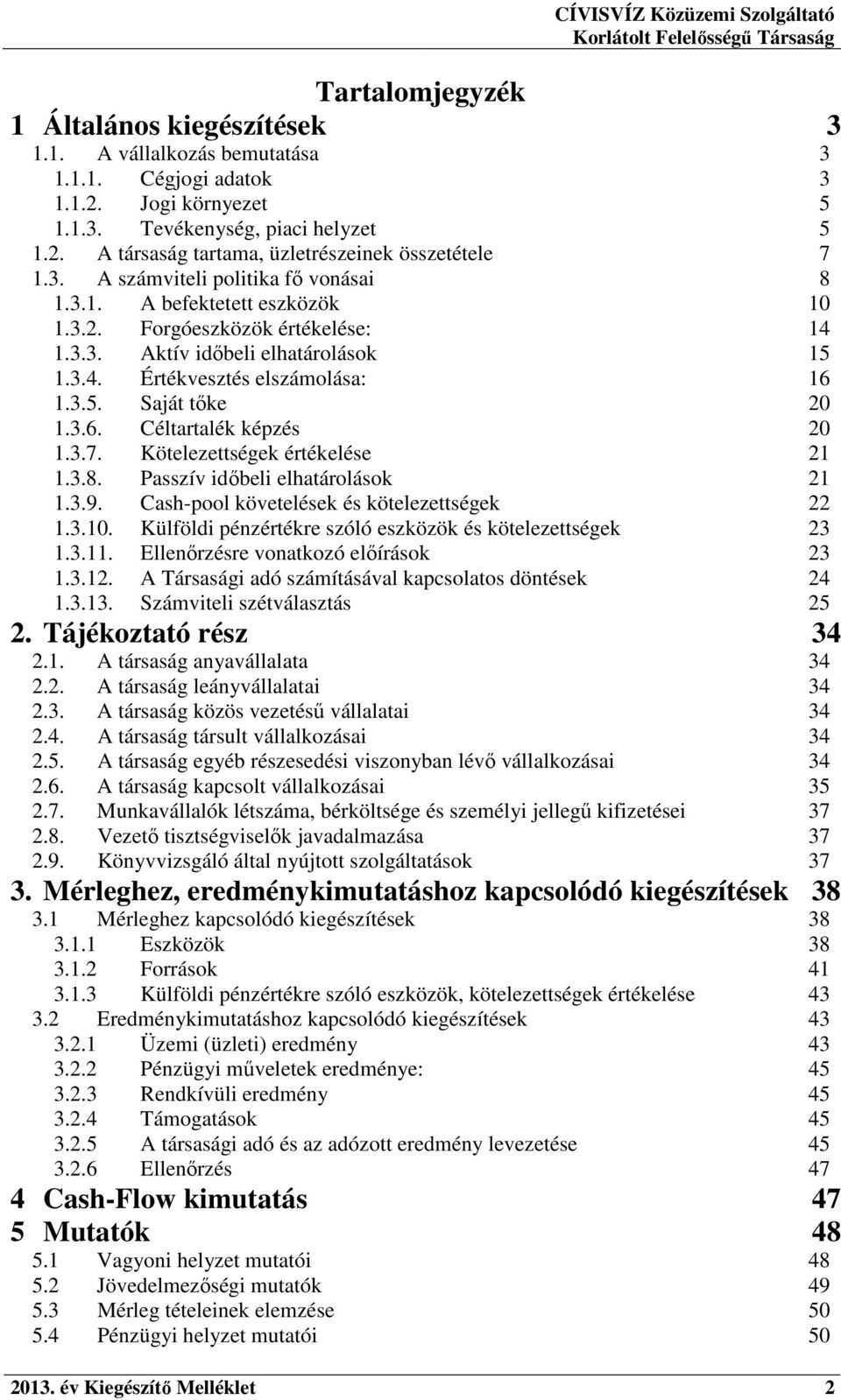 3.6. Céltartalék képzés 20 1.3.7. Kötelezettségek értékelése 21 1.3.8. Passzív időbeli elhatárolások 21 1.3.9. Cash-pool követelések és kötelezettségek 22 1.3.10.