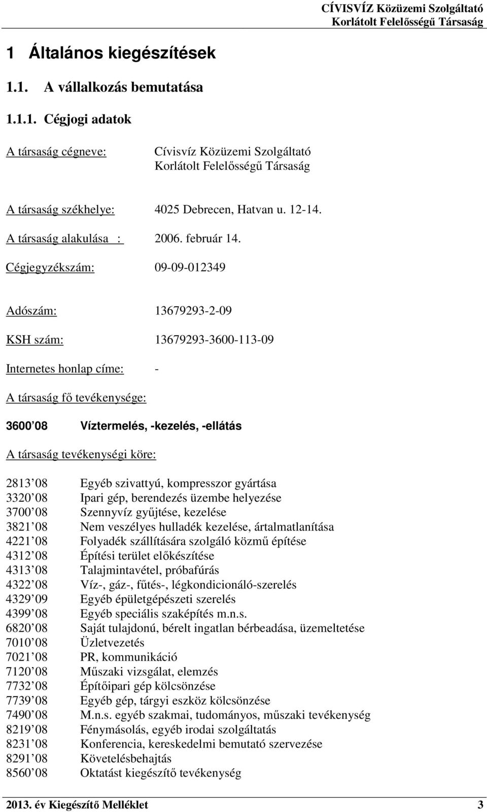 Cégjegyzékszám: 09-09-012349 Adószám: 13679293-2-09 KSH szám: 13679293-3600-113-09 Internetes honlap címe: - A társaság fő tevékenysége: 3600 08 Víztermelés, -kezelés, -ellátás A társaság