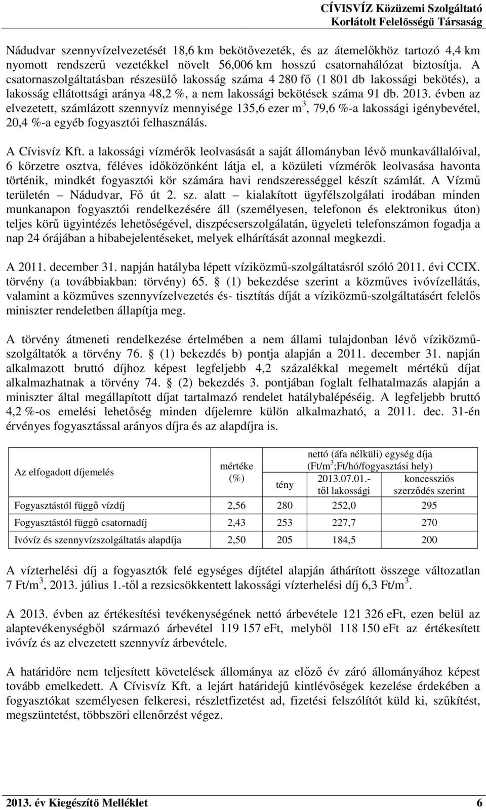 évben az elvezetett, számlázott szennyvíz mennyisége 135,6 ezer m 3, 79,6 %-a lakossági igénybevétel, 20,4 %-a egyéb fogyasztói felhasználás. A Cívisvíz Kft.