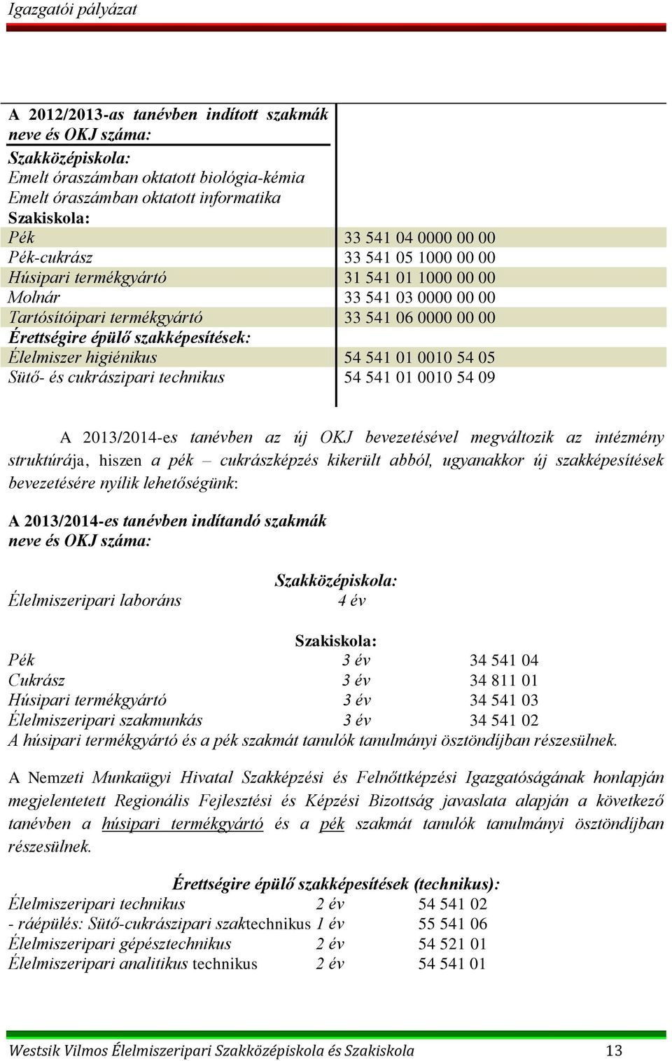 higiénikus 54 541 01 0010 54 05 Sütő- és cukrászipari technikus 54 541 01 0010 54 09 A 2013/2014-es tanévben az új OKJ bevezetésével megváltozik az intézmény struktúrája, hiszen a pék cukrászképzés