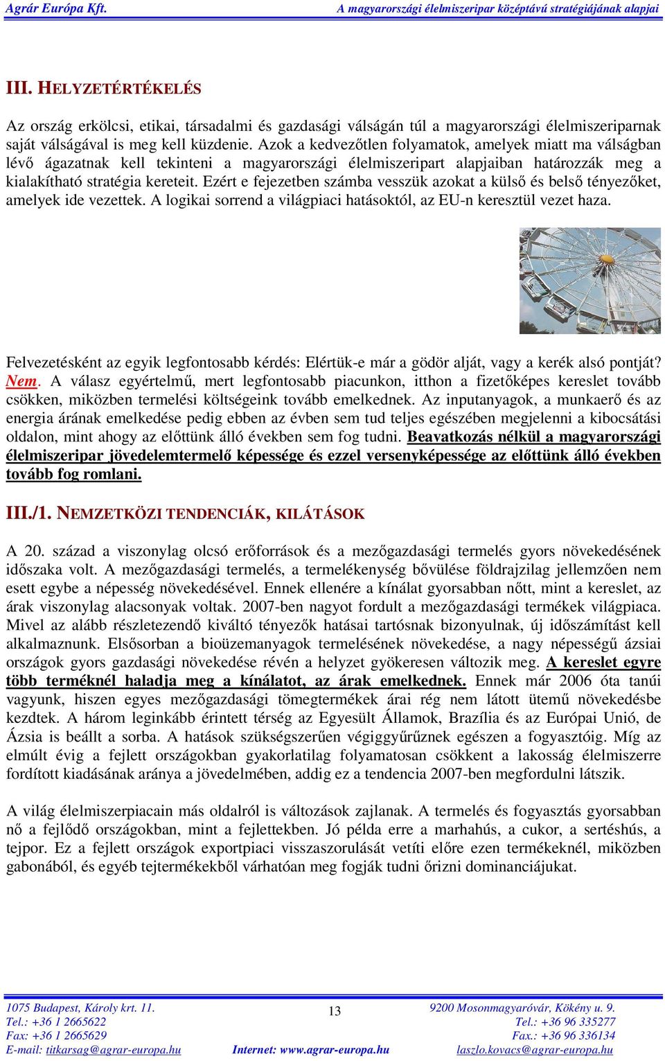 Ezért e fejezetben számba vesszük azokat a külső és belső tényezőket, amelyek ide vezettek. A logikai sorrend a világpiaci hatásoktól, az EU-n keresztül vezet haza.