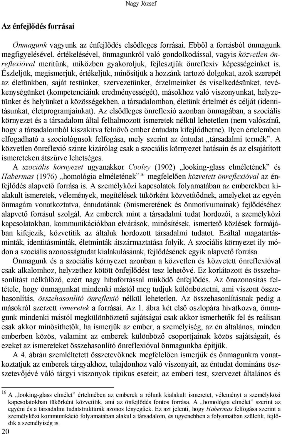 Észleljük, megismerjük, értékeljük, minősítjük a hozzánk tartozó dolgokat, azok szerepét az életünkben, saját testünket, szervezetünket, érzelmeinket és viselkedésünket, tevékenységünket