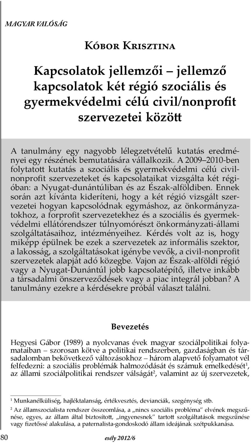 A 2009 2010-ben folytatott kutatás a szociális és gyermekvédelmi célú civilnonproþt szervezeteket és kapcsolataikat vizsgálta két régióban: a Nyugat-dunántúliban és az Észak-alföldiben.