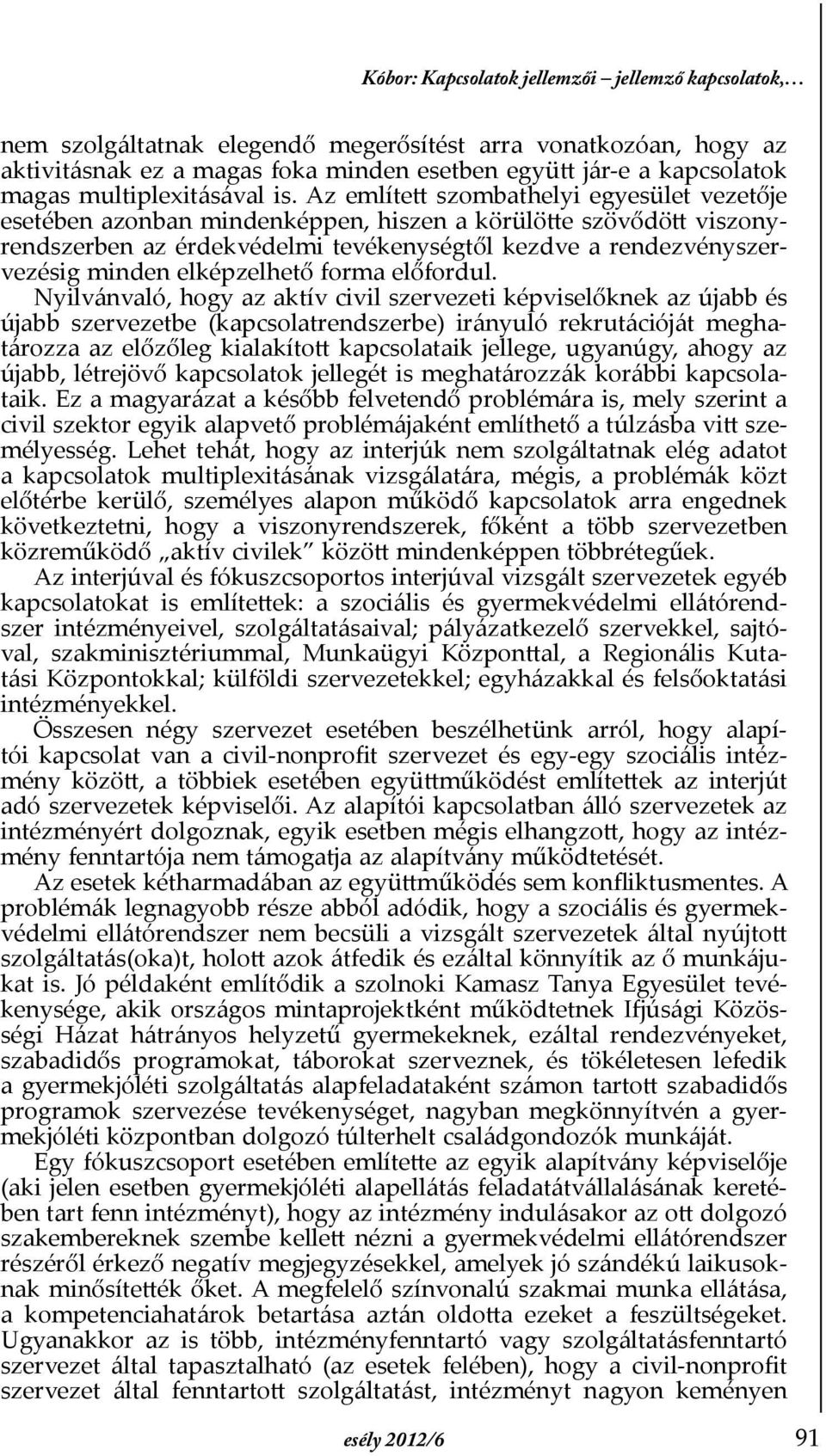 Az említett szombathelyi egyesület vezetője esetében azonban mindenképpen, hiszen a körülötte szövődött viszonyrendszerben az érdekvédelmi tevékenységtől kezdve a rendezvényszervezésig minden