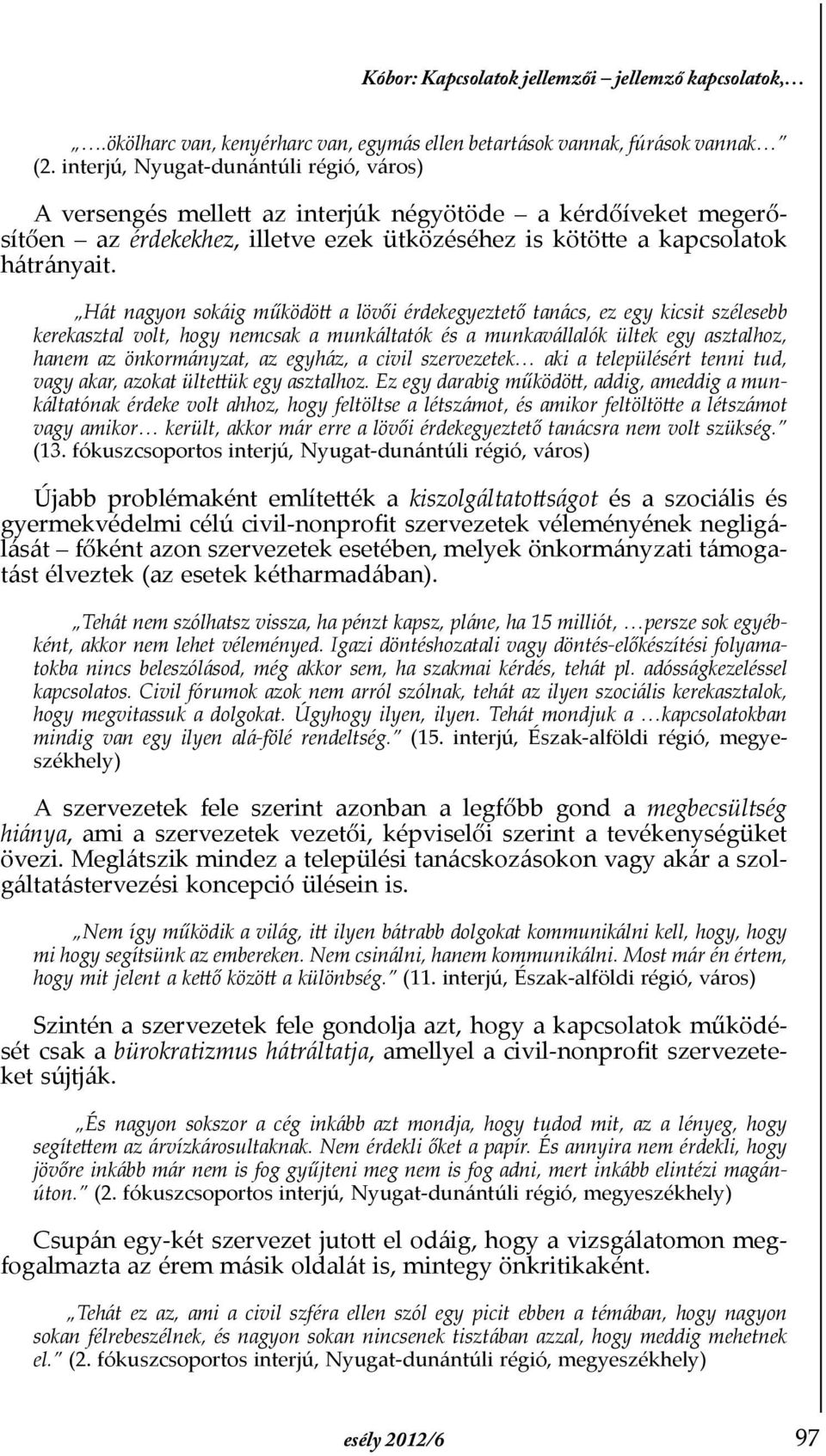 Hát nagyon sokáig működött a lövői érdekegyeztető tanács, ez egy kicsit szélesebb kerekasztal volt, hogy nemcsak a munkáltatók és a munkavállalók ültek egy asztalhoz, hanem az önkormányzat, az