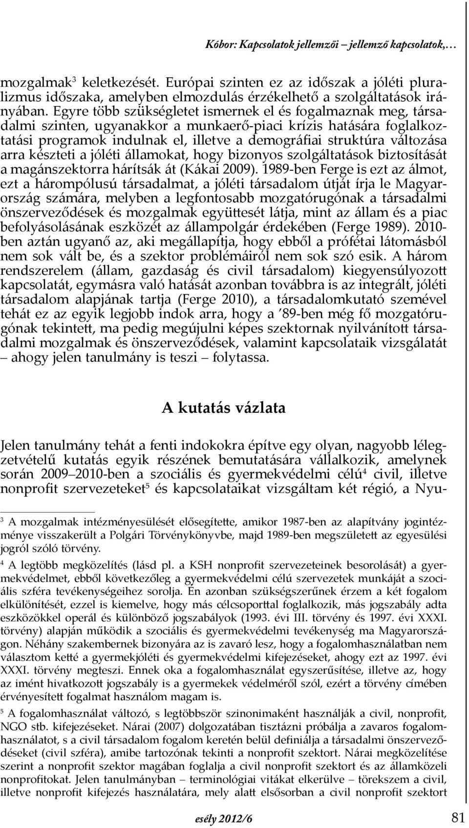 arra készteti a jóléti államokat, hogy bizonyos szolgáltatások biztosítását a magánszektorra hárítsák át (Kákai 2009).