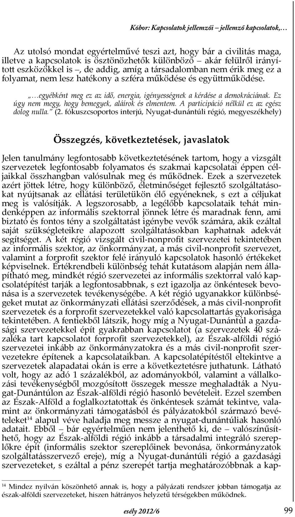 egyébként meg ez az idő, energia, igényességnek a kérdése a demokráciának. Ez úgy nem megy, hogy bemegyek, aláírok és elmentem. A participáció nélkül ez az egész dolog nulla. (2.