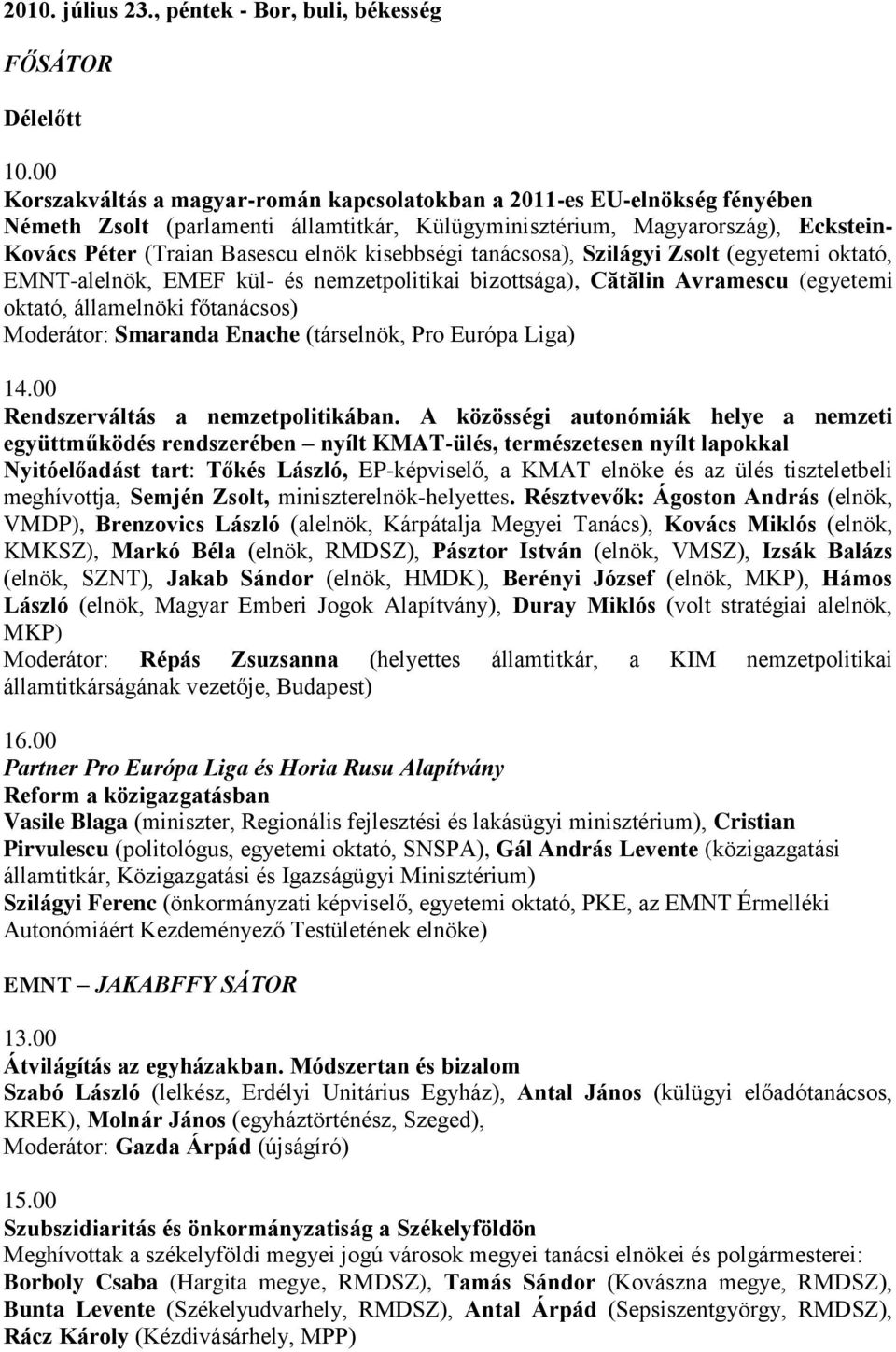 kisebbségi tanácsosa), Szilágyi Zsolt (egyetemi oktató, EMNT-alelnök, EMEF kül- és nemzetpolitikai bizottsága), Cătălin Avramescu (egyetemi oktató, államelnöki főtanácsos) Moderátor: Smaranda Enache