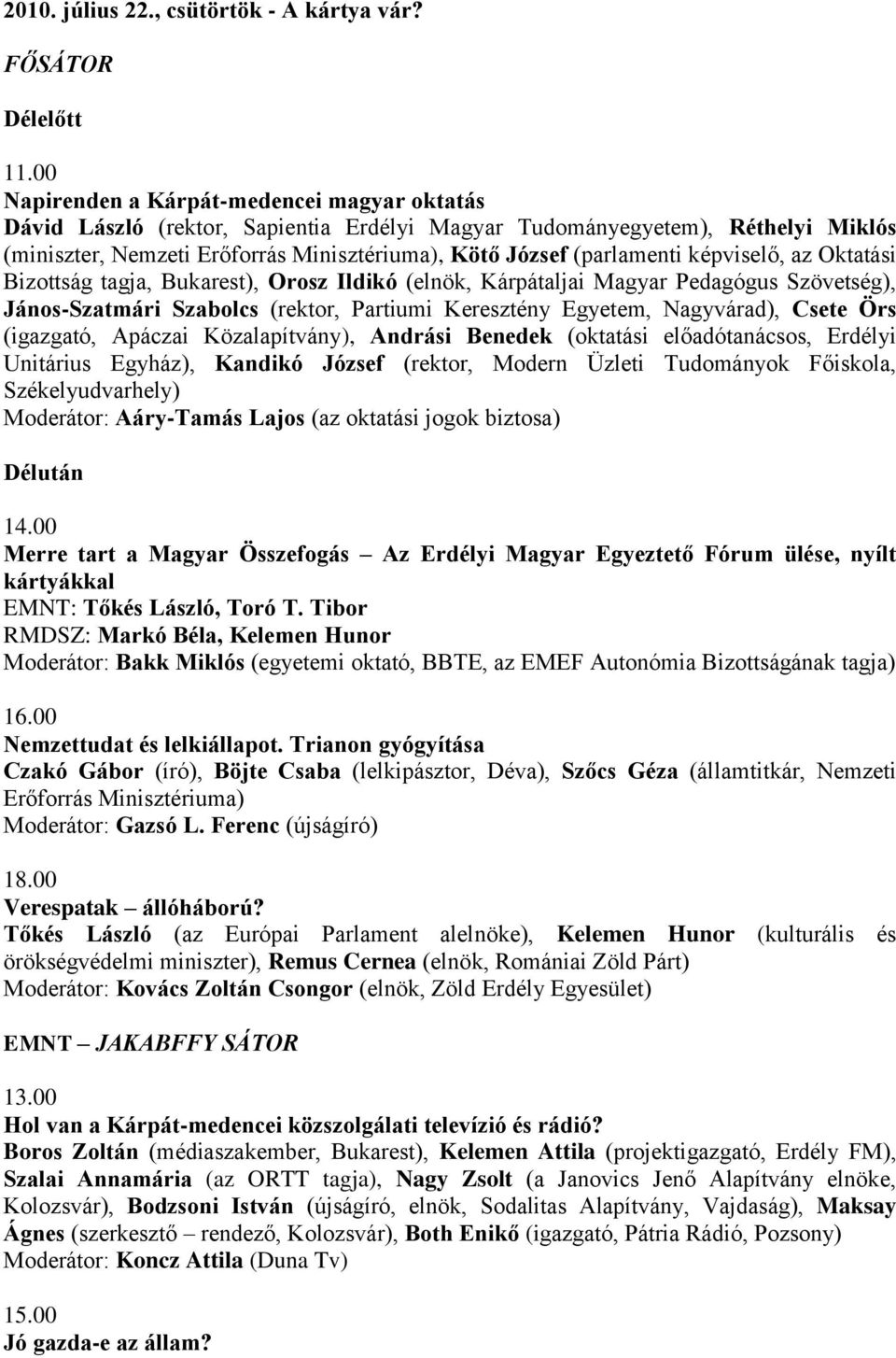 képviselő, az Oktatási Bizottság tagja, Bukarest), Orosz Ildikó (elnök, Kárpátaljai Magyar Pedagógus Szövetség), János-Szatmári Szabolcs (rektor, Partiumi Keresztény Egyetem, Nagyvárad), Csete Örs