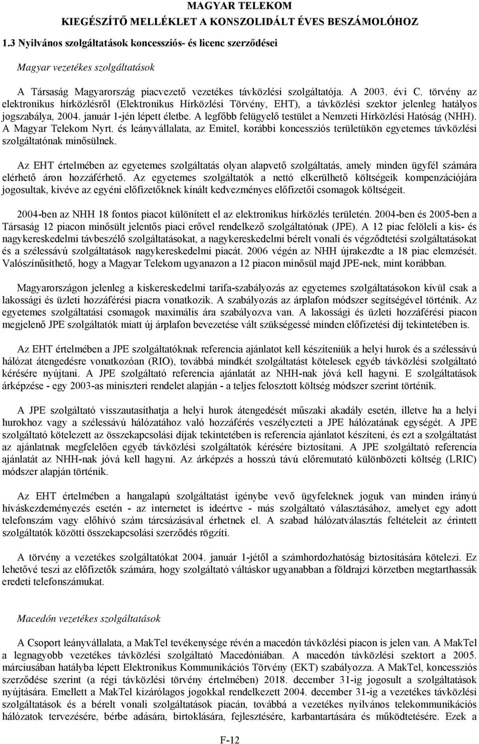 A legfőbb felügyelő testület a Nemzeti Hírközlési Hatóság (NHH). A Magyar Telekom Nyrt. és leányvállalata, az Emitel, korábbi koncessziós területükön egyetemes távközlési szolgáltatónak minősülnek.