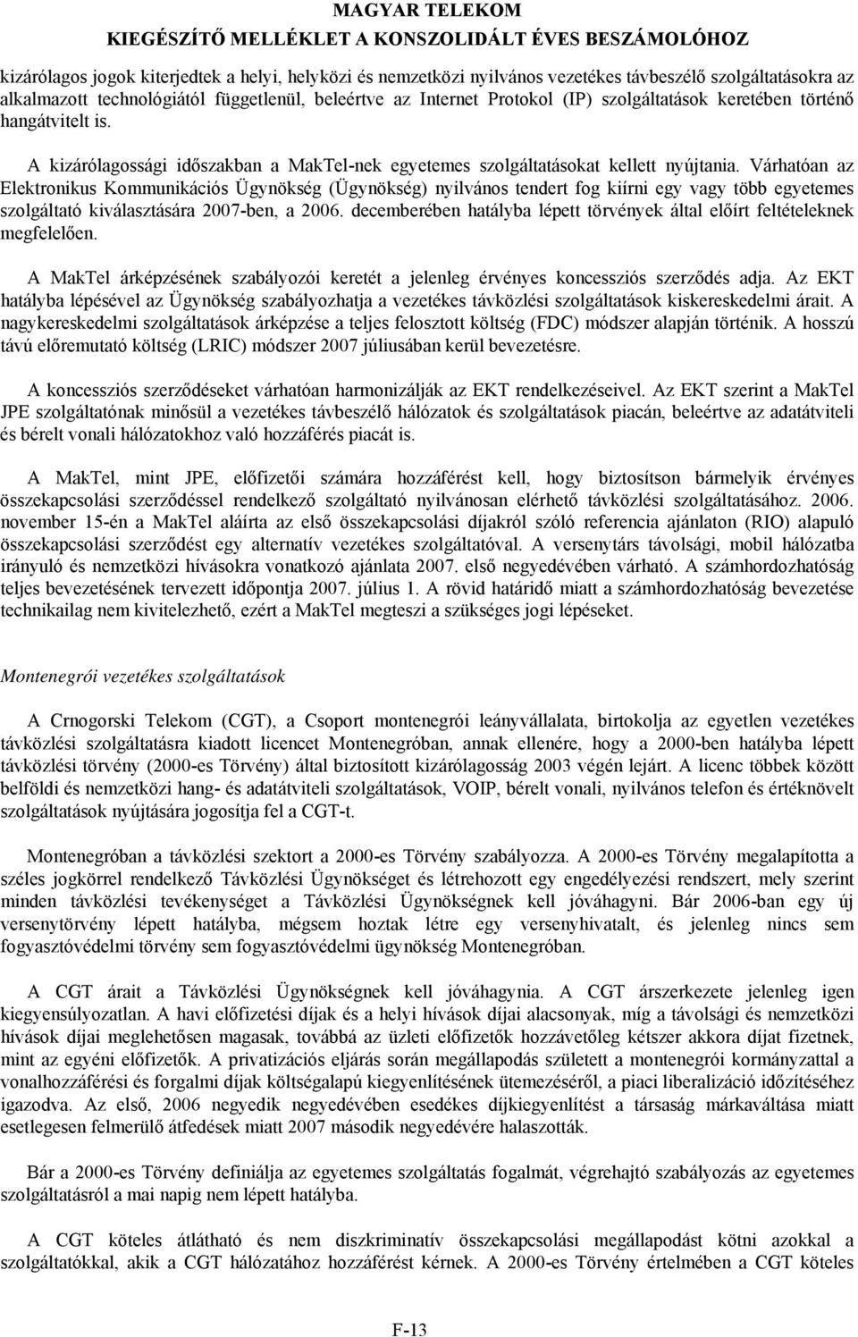 Várhatóan az Elektronikus Kommunikációs Ügynökség (Ügynökség) nyilvános tendert fog kiírni egy vagy több egyetemes szolgáltató kiválasztására 2007-ben, a 2006.