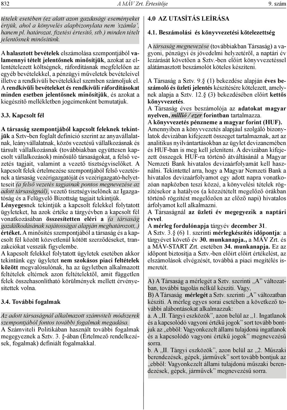 A halasztott bevételek elszámolása szempontjából valamennyi tételt jelentősnek minősítjük, azokat az ellentételezett költségnek, ráfordításnak megfelelően az egyéb bevételekkel, a pénzügyi műveletek