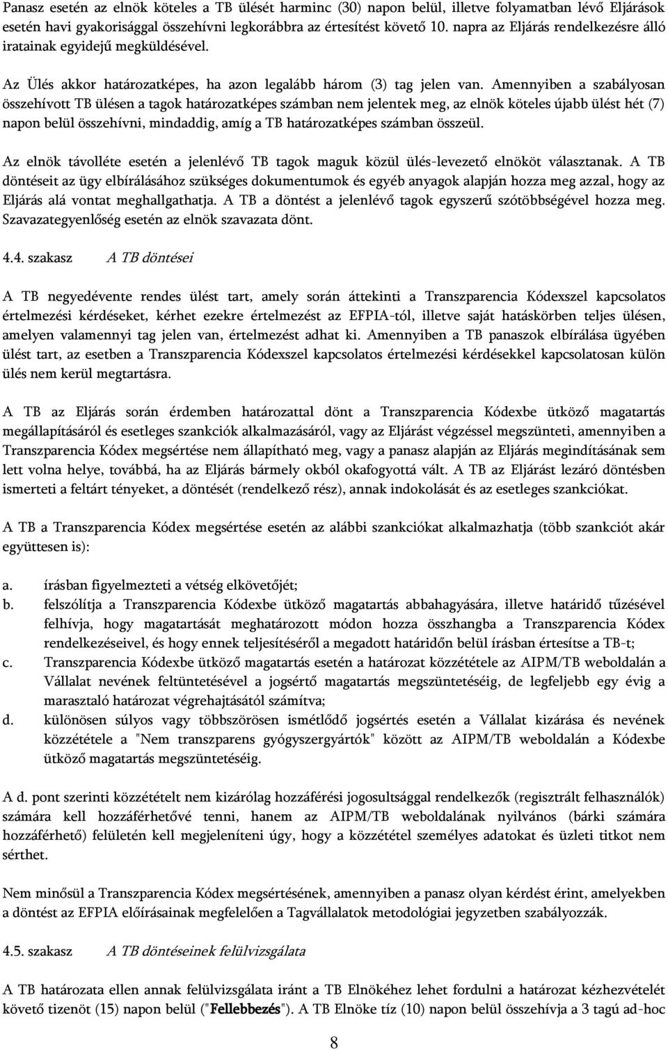 Amennyiben a szabályosan összehívott TB ülésen a tagok határozatképes számban nem jelentek meg, az elnök köteles újabb ülést hét (7) napon belül összehívni, mindaddig, amíg a TB határozatképes