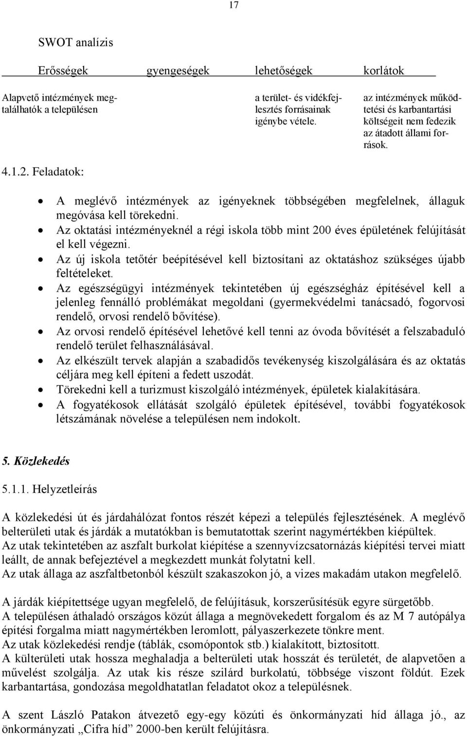 Az oktatási intézményeknél a régi iskola több mint 200 éves épületének felújítását el kell végezni. Az új iskola tetőtér beépítésével kell biztosítani az oktatáshoz szükséges újabb feltételeket.