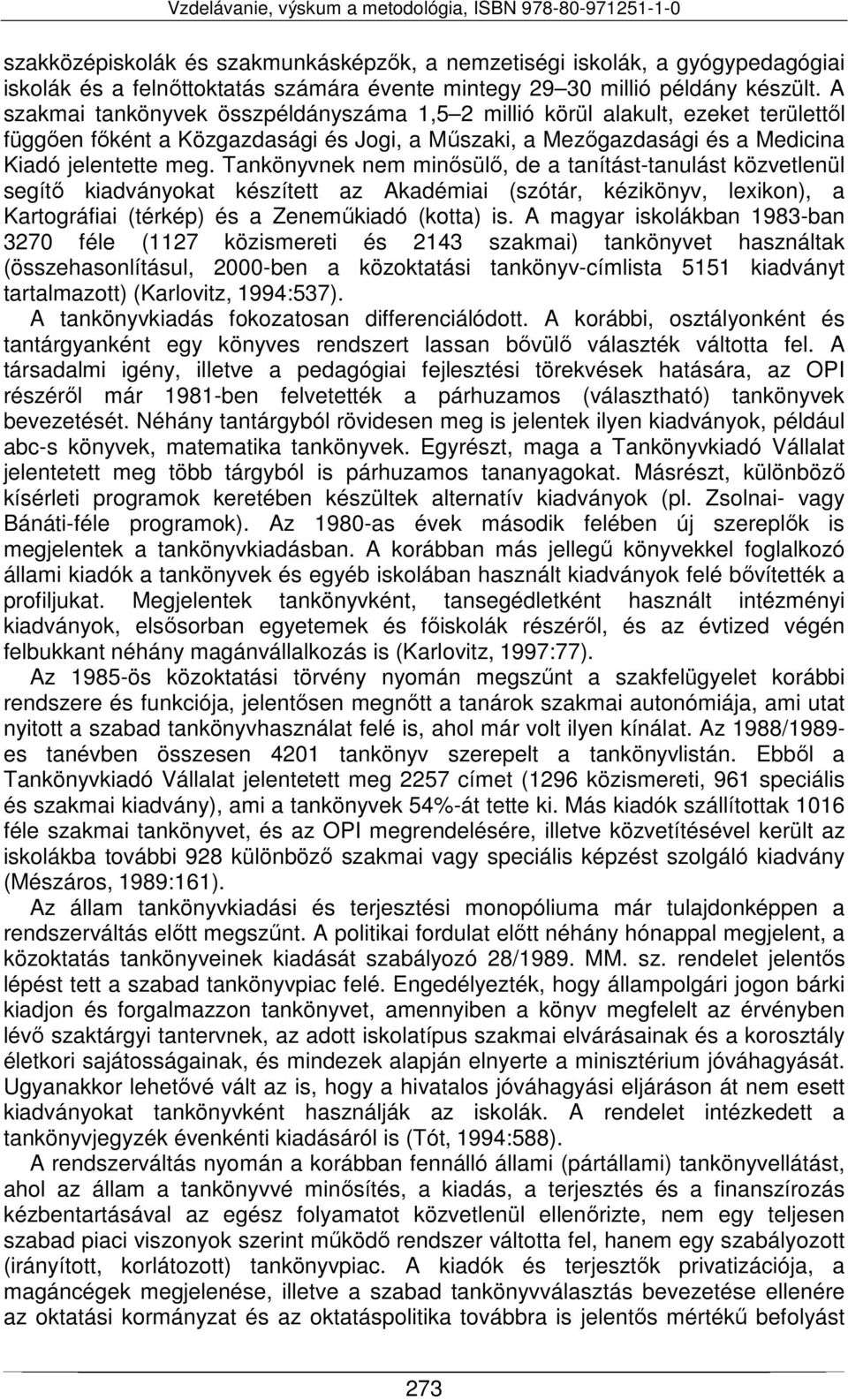 Tankönyvnek nem minősülő, de a tanítást-tanulást közvetlenül segítő kiadványokat készített az Akadémiai (szótár, kézikönyv, lexikon), a Kartográfiai (térkép) és a Zeneműkiadó (kotta) is.