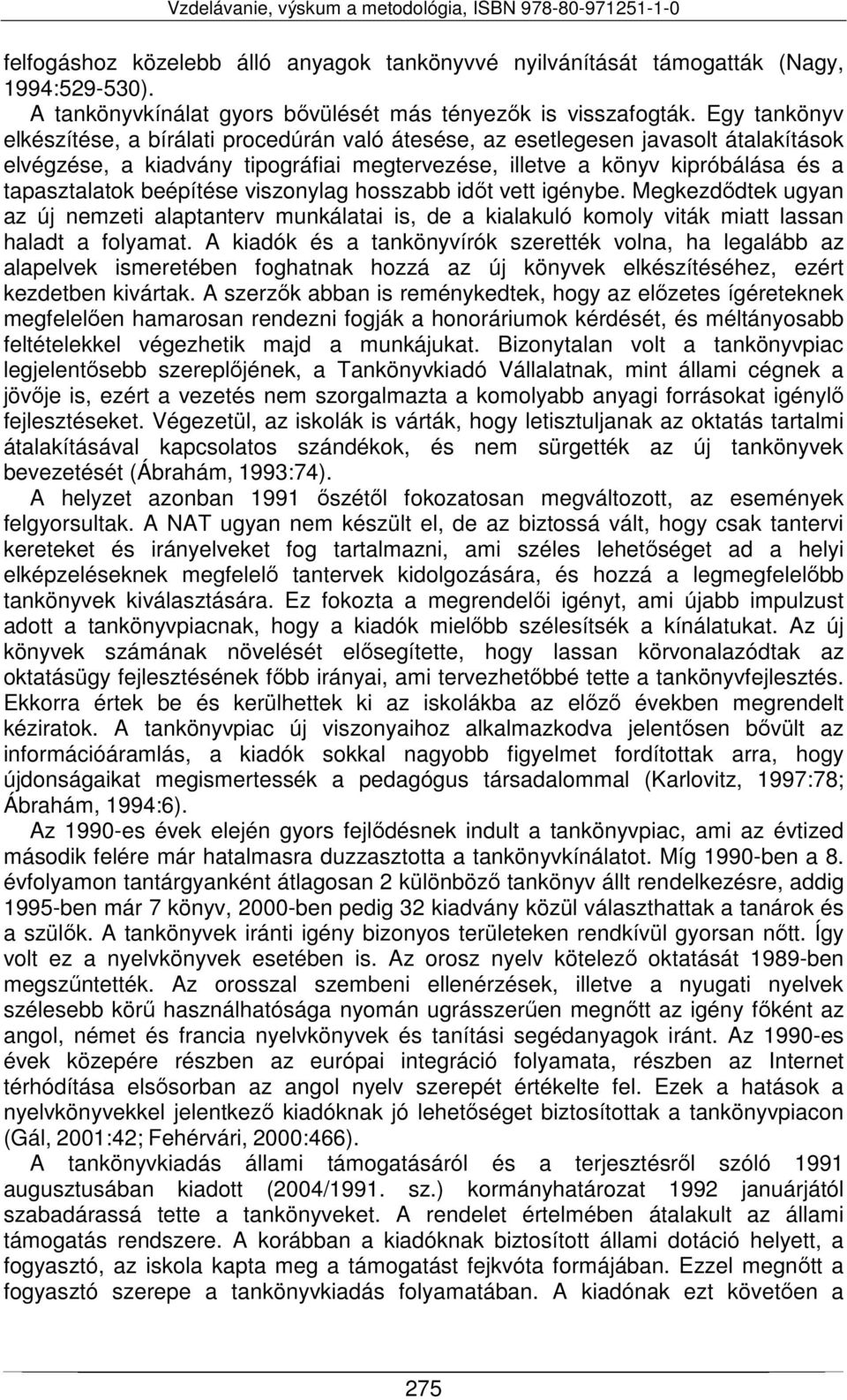 beépítése viszonylag hosszabb időt vett igénybe. Megkezdődtek ugyan az új nemzeti alaptanterv munkálatai is, de a kialakuló komoly viták miatt lassan haladt a folyamat.