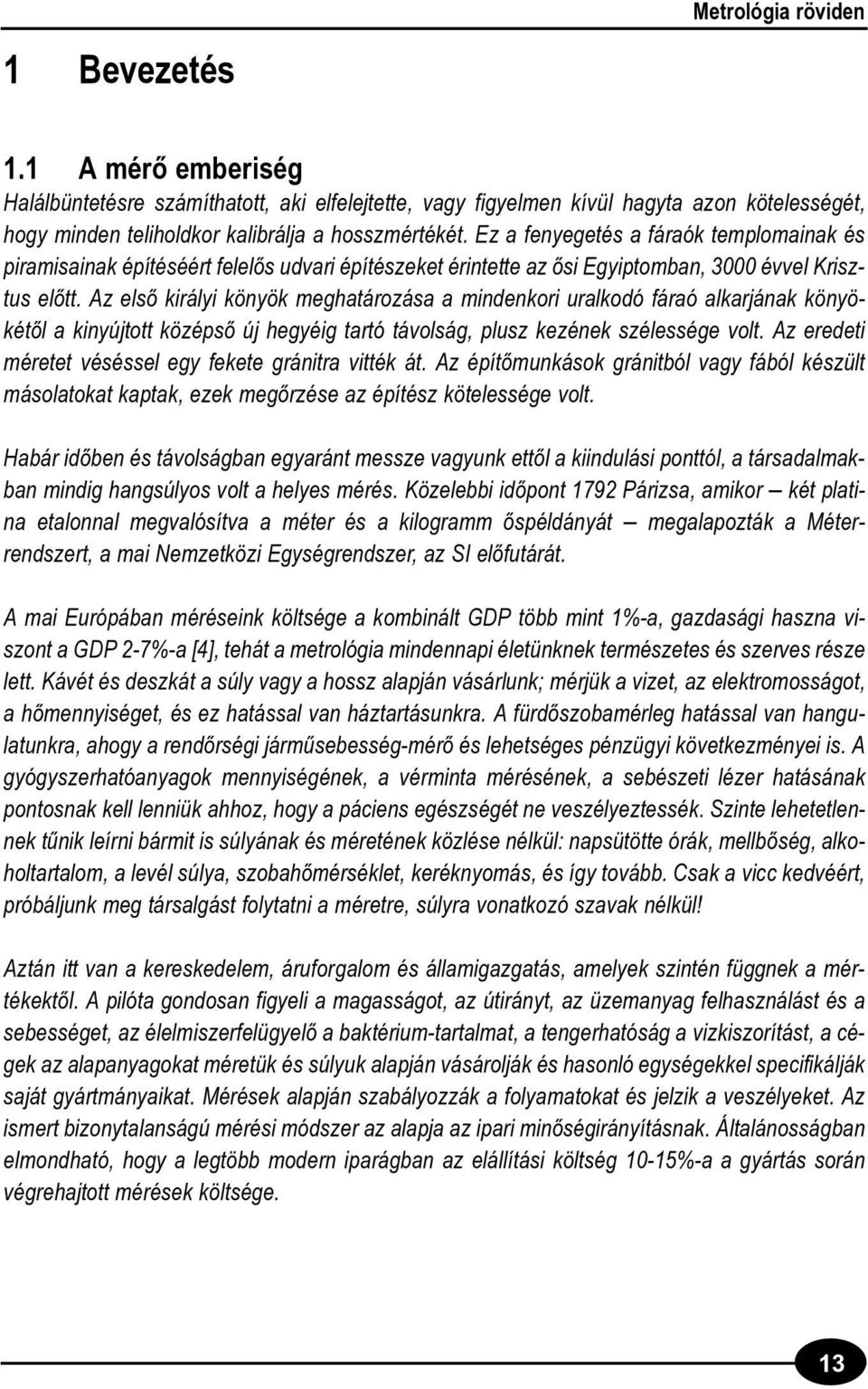 Az elsõ királyi könyök meghatározása a mindenkori uralkodó fáraó alkarjának könyökétõl a kinyújtott középsõ új hegyéig tartó távolság, plusz kezének szélessége volt.