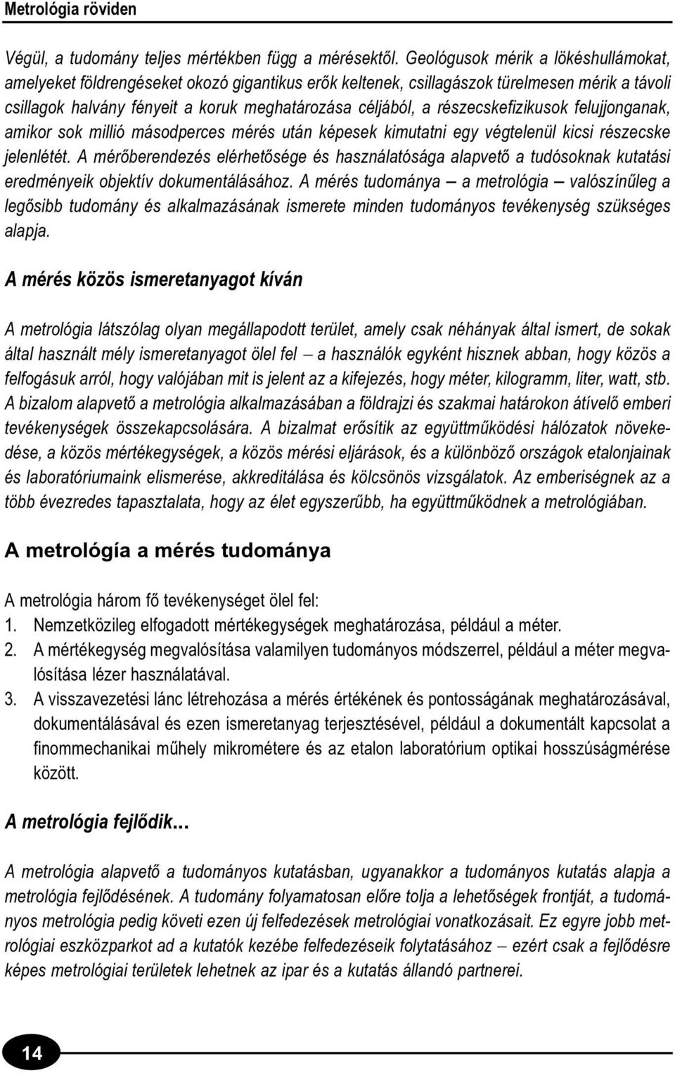 részecskefizikusok felujjonganak, amikor sok millió másodperces mérés után képesek kimutatni egy végtelenül kicsi részecske jelenlétét.