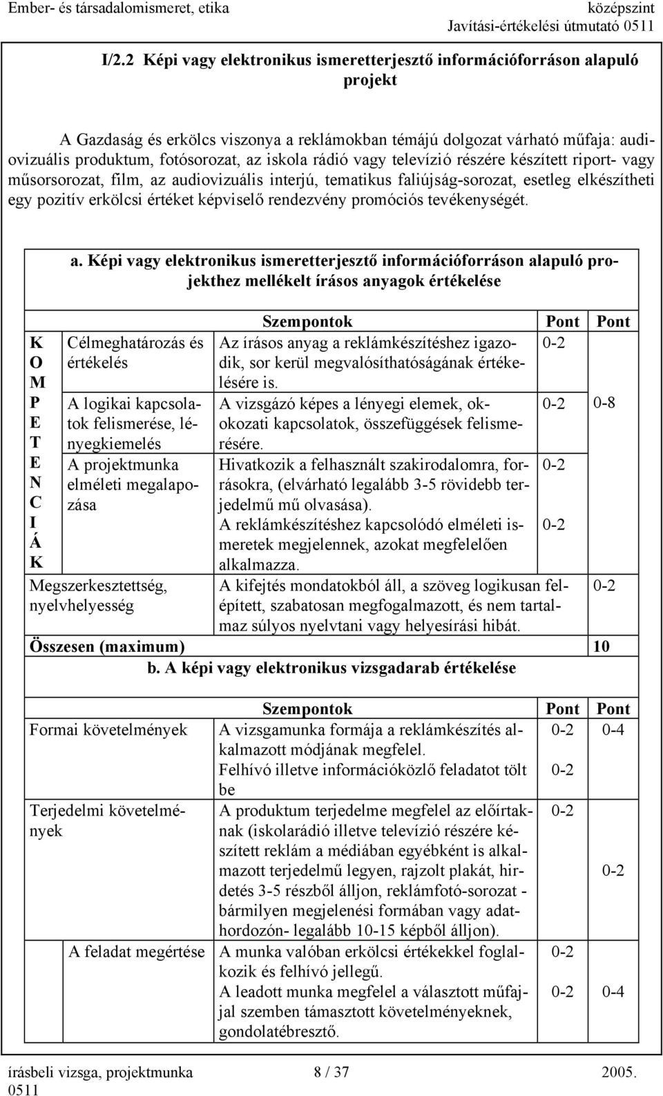 iskola rádió vagy televízió részére készített riport- vagy műsorsorozat, film, az audiovizuális interjú, tematikus faliújság-sorozat, esetleg elkészítheti egy pozitív erkölcsi értéket képviselő