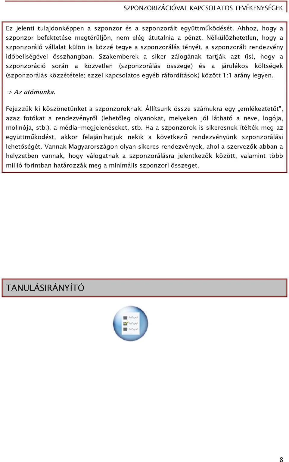 Szakemberek a siker zálogának tartják azt (is), hogy a szponzoráció során a közvetlen (szponzorálás összege) és a járulékos költségek (szponzorálás közzététele; ezzel kapcsolatos egyéb ráfordítások)