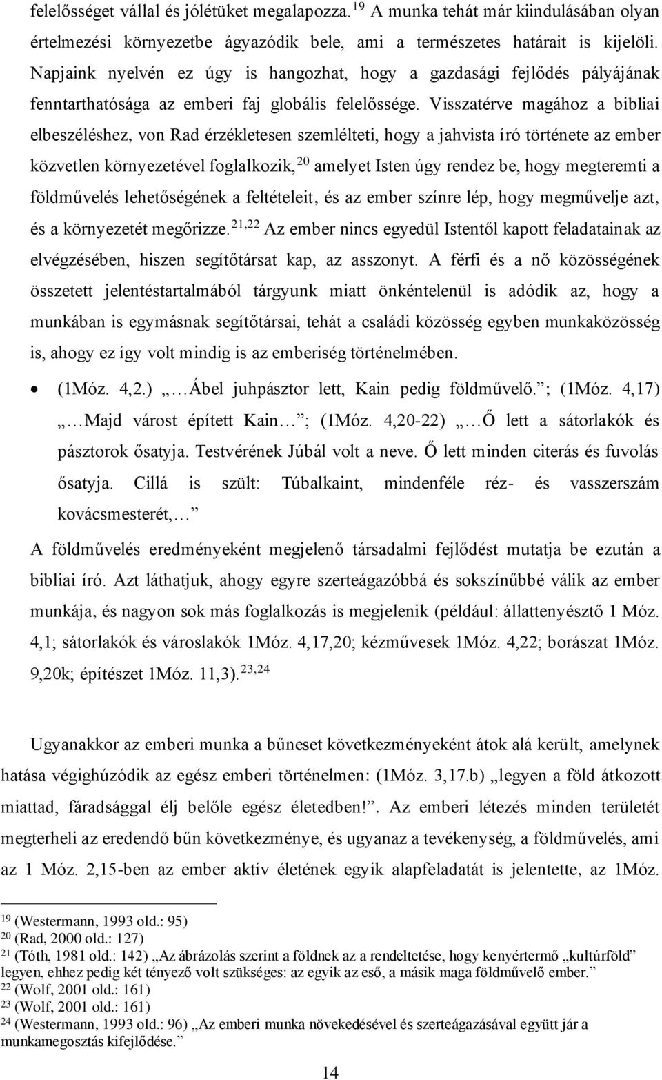 Visszatérve magához a bibliai elbeszéléshez, von Rad érzékletesen szemlélteti, hogy a jahvista író története az ember közvetlen környezetével foglalkozik, 20 amelyet Isten úgy rendez be, hogy