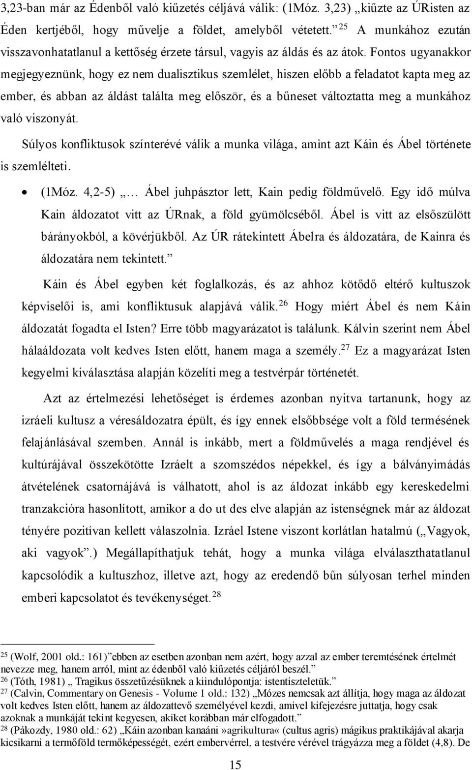 Fontos ugyanakkor megjegyeznünk, hogy ez nem dualisztikus szemlélet, hiszen előbb a feladatot kapta meg az ember, és abban az áldást találta meg először, és a bűneset változtatta meg a munkához való