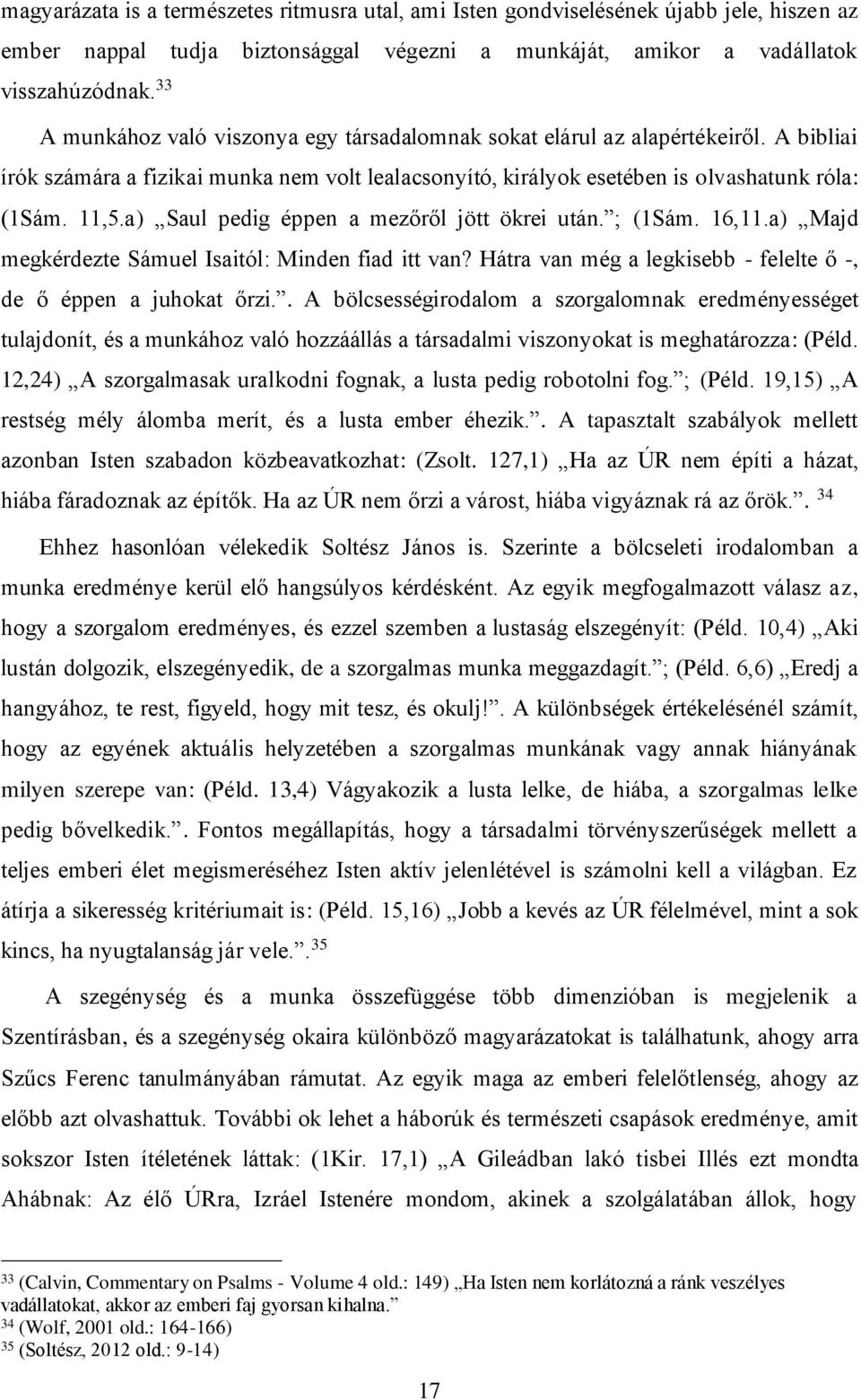 a) Saul pedig éppen a mezőről jött ökrei után. ; (1Sám. 16,11.a) Majd megkérdezte Sámuel Isaitól: Minden fiad itt van? Hátra van még a legkisebb - felelte ő -, de ő éppen a juhokat őrzi.