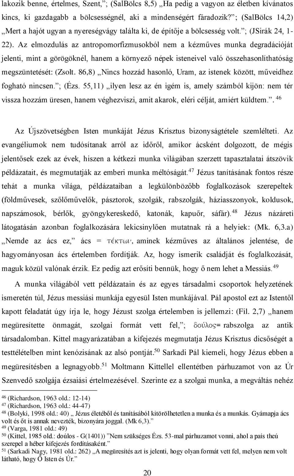 Az elmozdulás az antropomorfizmusokból nem a kézműves munka degradációját jelenti, mint a görögöknél, hanem a környező népek isteneivel való összehasonlíthatóság megszüntetését: (Zsolt.