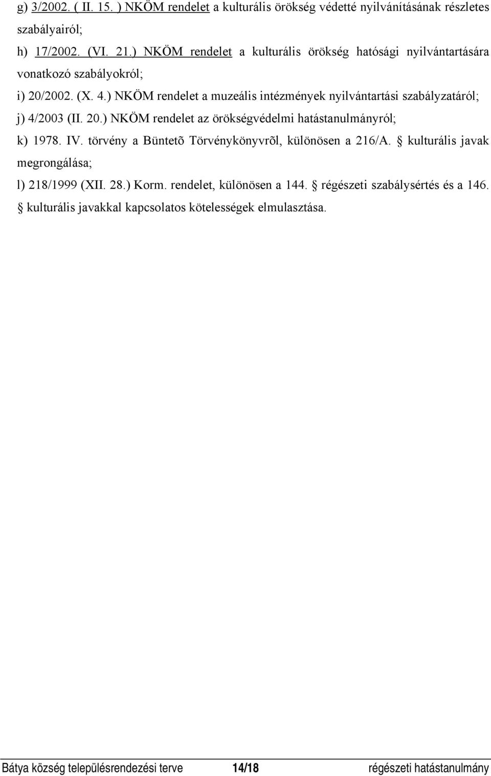 ) NKÖM rendelet a muzeális intézmények nyilvántartási szabályzatáról; j) 4/2003 (II. 20.) NKÖM rendelet az örökségvédelmi hatástanulmányról; k) 1978. IV.