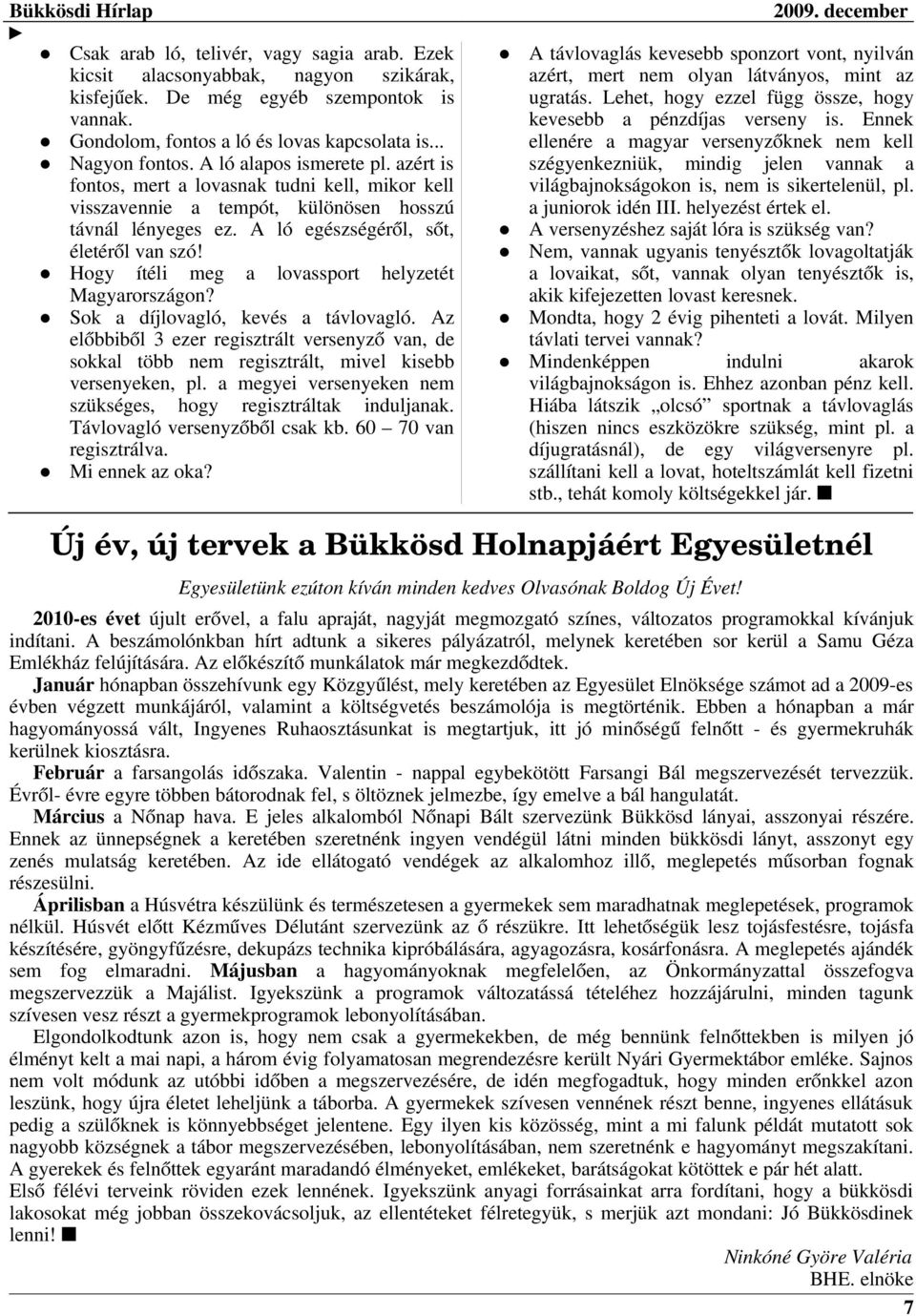 Hogy ítéli meg a lovassport helyzetét Magyarországon? Sok a díjlovagló, kevés a távlovagló. Az előbbiből 3 ezer regisztrált versenyző van, de sokkal több nem regisztrált, mivel kisebb versenyeken, pl.