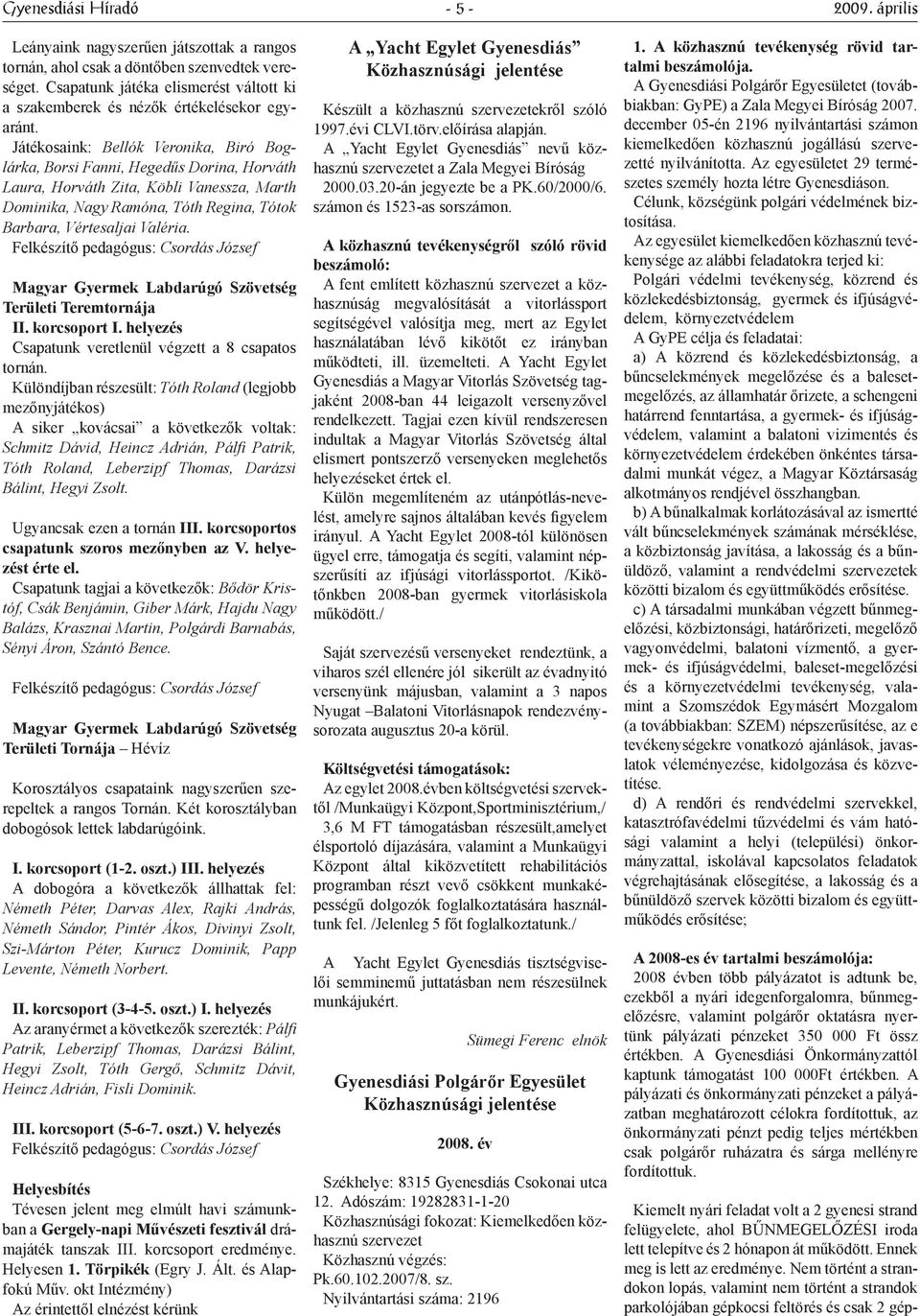 Felkészítő pedagógus: Csordás József Magyar Gyermek Labdarúgó Szövetség Területi Teremtornája II. korcsoport I. helyezés Csapatunk veretlenül végzett a 8 csapatos tornán.