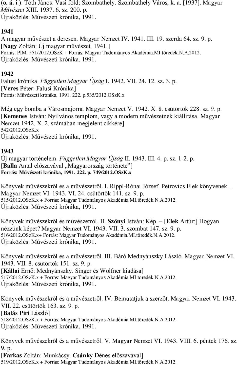 12. sz. 3. p. [Veres Péter: Falusi Krónika] Forrás: Művészeti krónika, 1991. 222. p.535/2012.oszk.x Még egy bomba a Városmajorra. Magyar Nemzet V. 1942. X. 8. csütörtök 228. sz. 9. p. [Kemenes István: Nyilvános templom, vagy a modern művészetnek kiállítása.