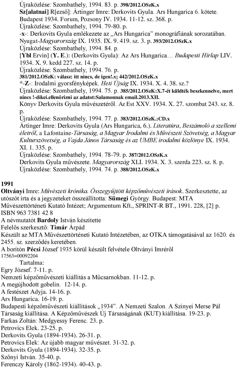 E.): (Derkovits Gyula): Az Ars Hungarica Budapesti Hírlap LIV. 1934. X. 9. kedd 227. sz. 14. p. Újraközlése: Szombathely, 1994. 76. p. 381/2012.OSzK: válasz: itt nincs, de igen!.x; 442/2012.OSzK.x *-Z-: Irodalmi gyorsfényképek.