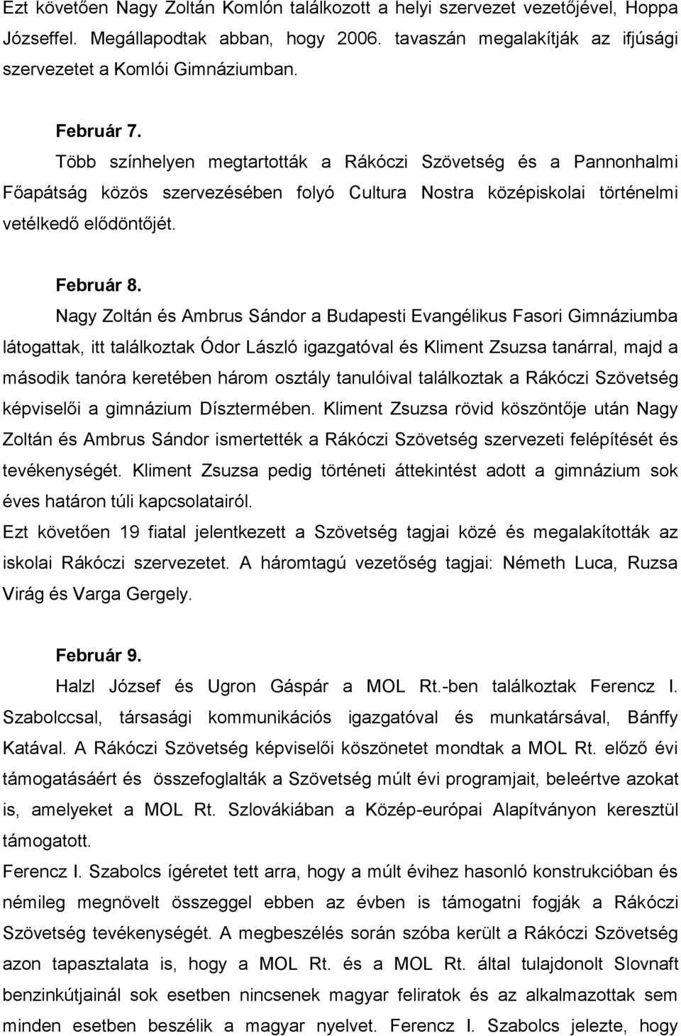 Nagy Zoltán és Ambrus Sándor a Budapesti Evangélikus Fasori Gimnáziumba látogattak, itt találkoztak Ódor László igazgatóval és Kliment Zsuzsa tanárral, majd a második tanóra keretében három osztály