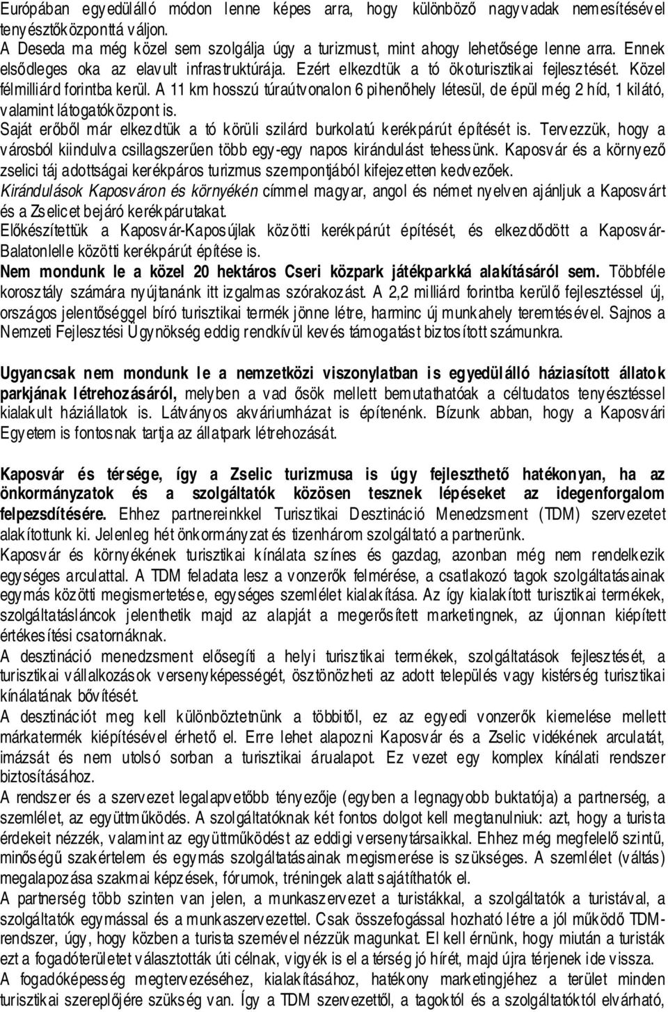 A 11 km hosszú túraútvonalon 6 pihenőhely létesül, de épül még 2 híd, 1 kilátó, valamint látogatóközpont is. Saját erőből már elkezdtük a tó körüli szilárd burkolatú kerékpárút építését is.