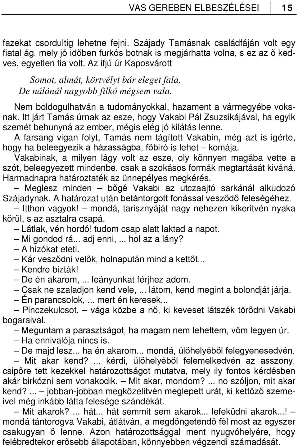 Itt járt Tamás úrnak az esze, hogy Vakabi Pál Zsuzsikájával, ha egyik szemét behunyná az ember, mégis elég jó kilátás lenne.