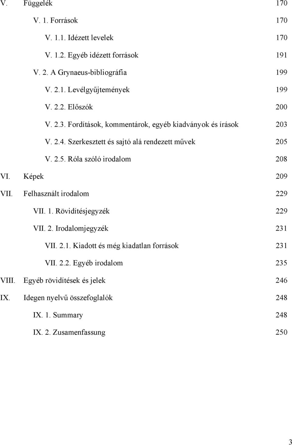 V. 2.5. Róla szóló irodalom 208 VI. Képek 209 VII. Felhasznált irodalom 229 VII. 1. Rövidítésjegyzék 229 VII. 2. Irodalomjegyzék 231 VII. 2.1. Kiadott és még kiadatlan források 231 VII.