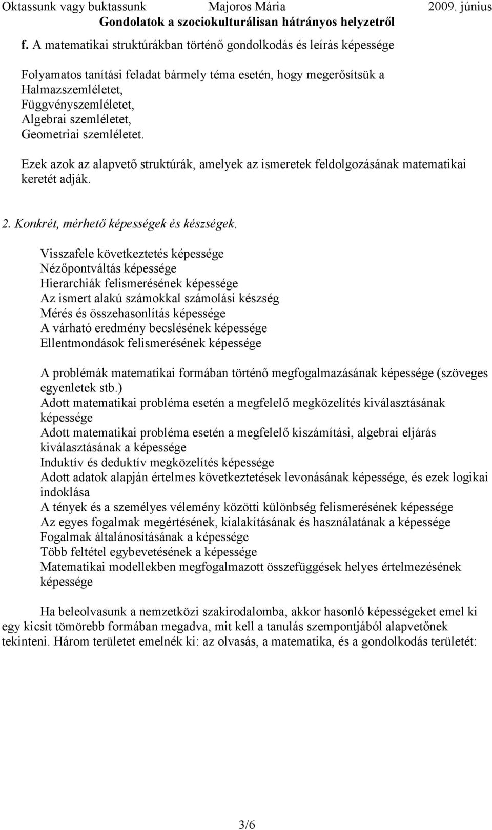 Visszafele következtetés képessége Nézőpontváltás képessége Hierarchiák felismerésének képessége Az ismert alakú számokkal számolási készség Mérés és összehasonlítás képessége A várható eredmény