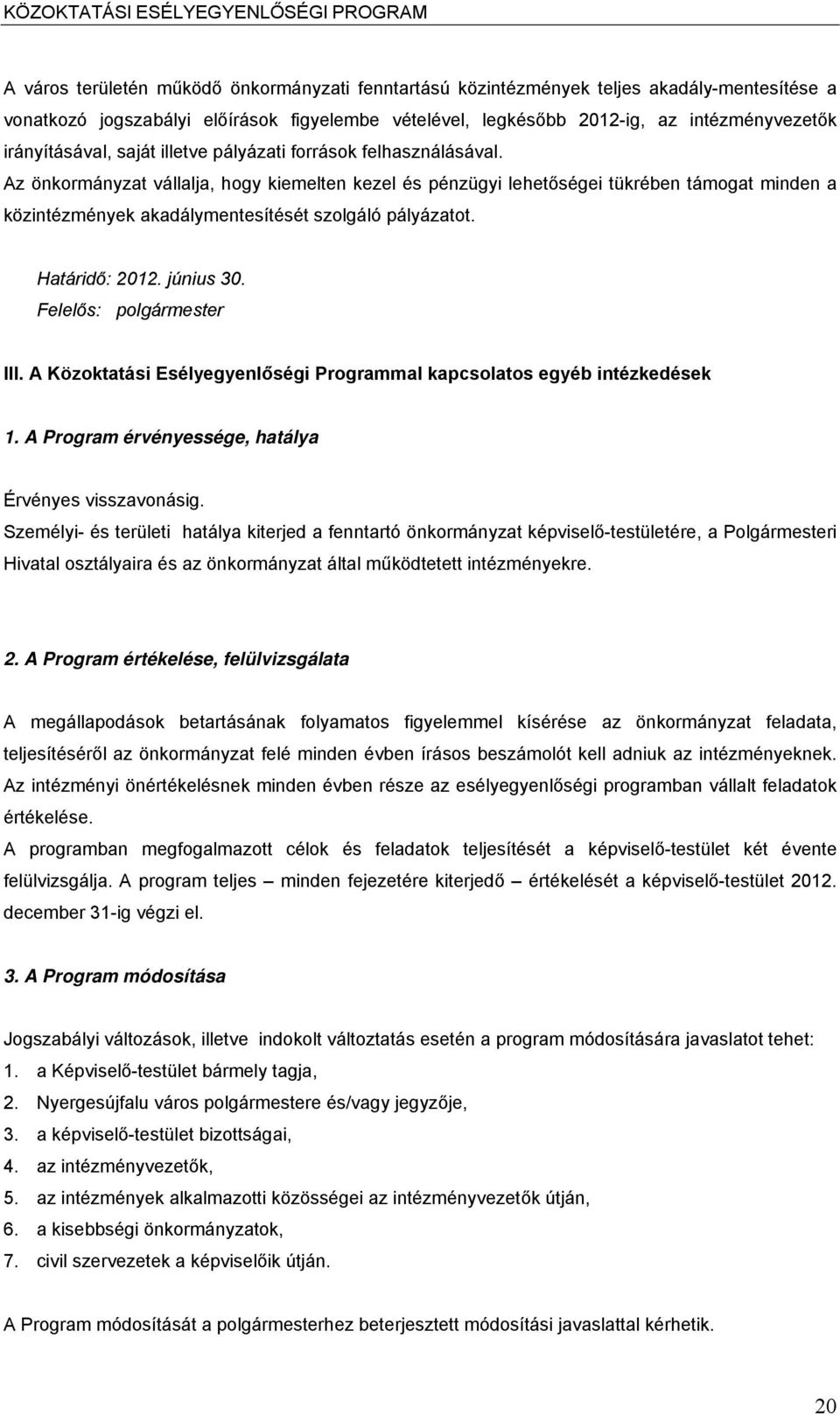 Az önkormányzat vállalja, hogy kiemelten kezel és pénzügyi lehetőségei tükrében támogat minden a közintézmények akadálymentesítését szolgáló pályázatot. Határidő: 2012. június 30.