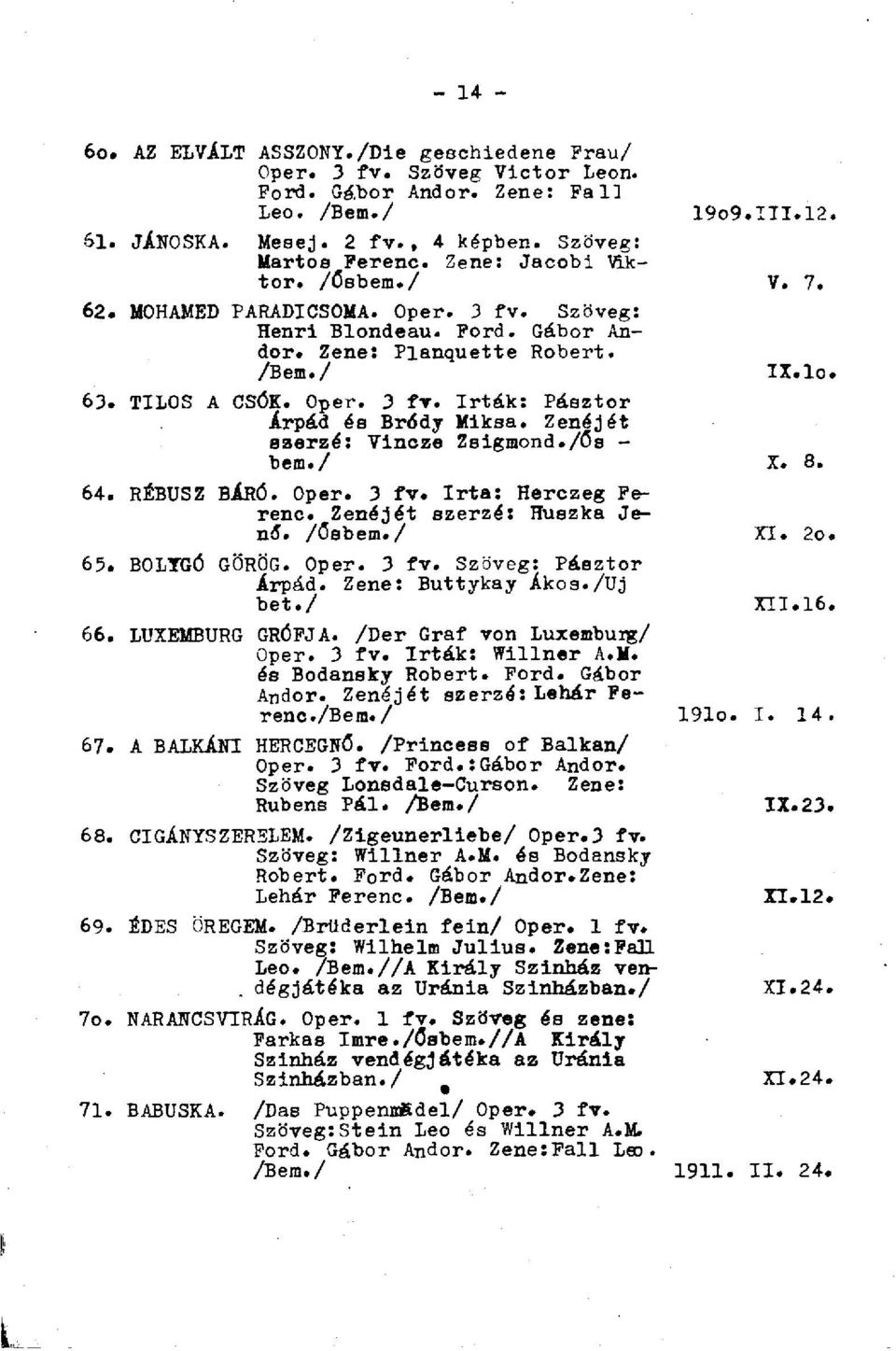 Zenéjét szerzé: Vincze Zsigmond./ős - bem./ X. 8. 64. RÉBUSZ BÁRÓ. Oper. 3 fv. Irta: Herczeg Ferenc. Zenéjét szerzé: Huszka Jenő", /ősbem./ XI. 2o. 65. BOLYGÓ GÖRÖG. Oper. 3 fv. Szöveg: Pásztor Árpád.