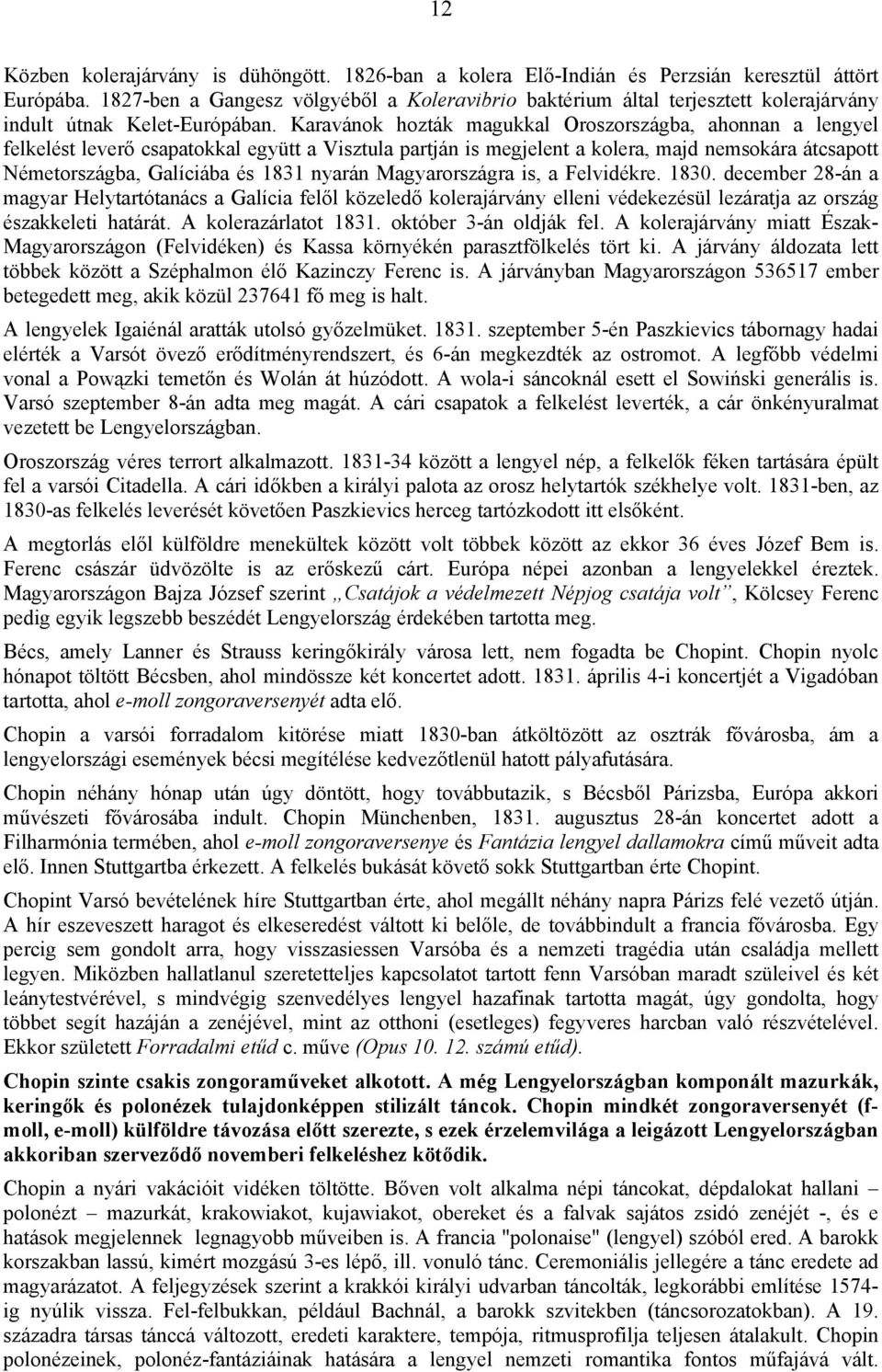 Karavánok hozták magukkal Oroszországba, ahonnan a lengyel felkelést leverő csapatokkal együtt a Visztula partján is megjelent a kolera, majd nemsokára átcsapott Németországba, Galíciába és 1831